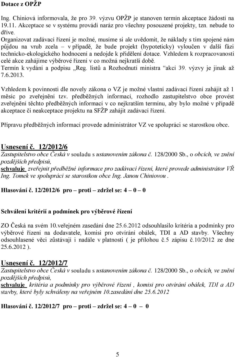 hodnocení a nedojde k přidělení dotace. Vzhledem k rozpracovanosti celé akce zahájíme výběrové řízení v co možná nejkratší době. Termín k vydání a podpisu Reg. listů a Rozhodnutí ministra akcí 39.