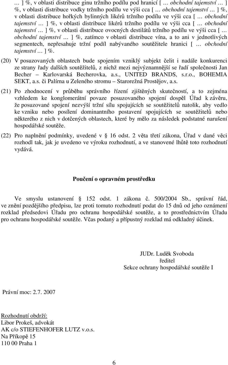 podílu ve výši cca [ obchodní tajemství ] %, zatímco v oblasti distribuce vína, a to ani v jednotlivých segmentech, nepřesahuje tržní podíl nabývaného soutěžitele hranici [ obchodní tajemství ] %.