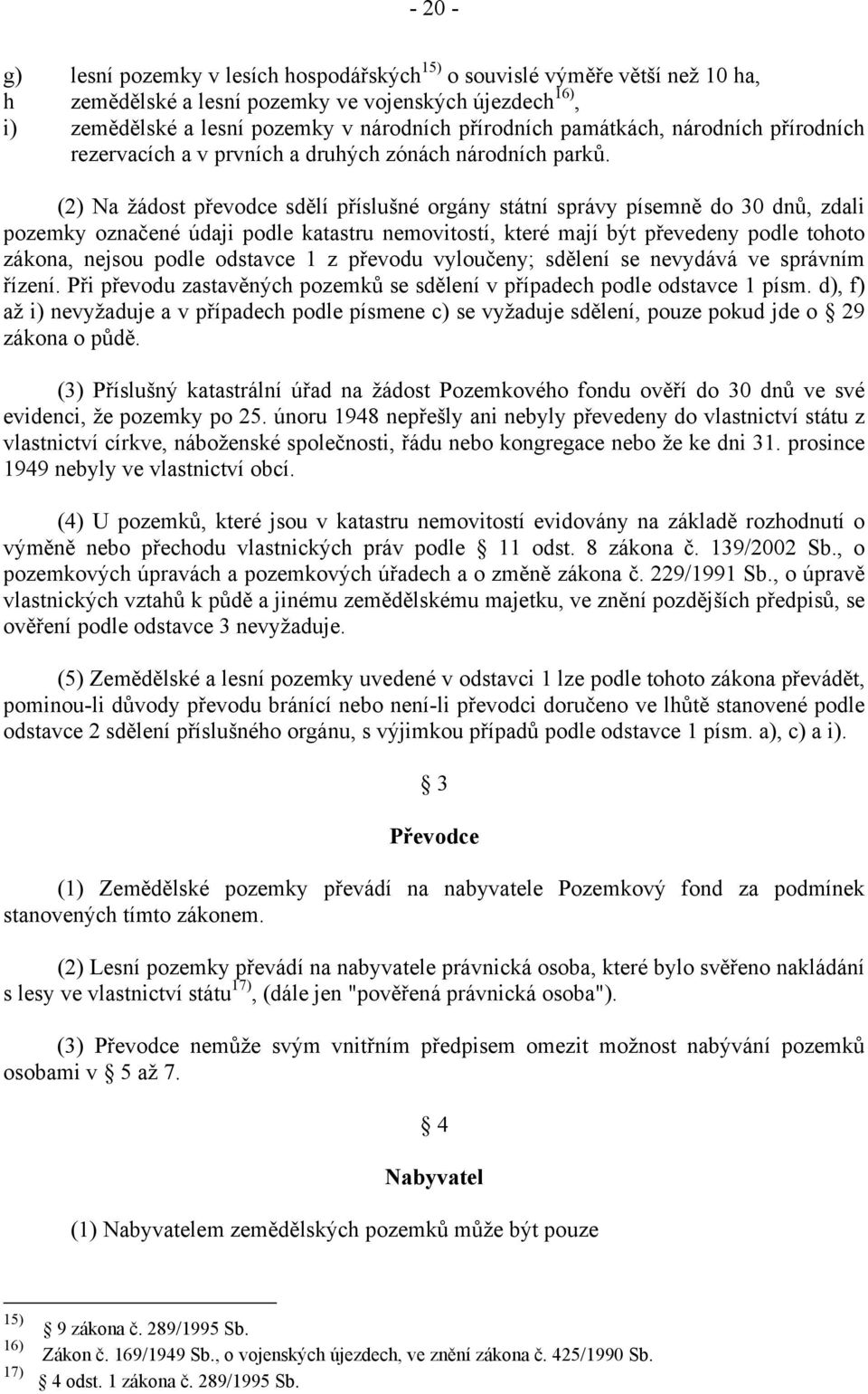 (2) Na žádost převodce sdělí příslušné orgány státní správy písemně do 30 dnů, zdali pozemky označené údaji podle katastru nemovitostí, které mají být převedeny podle tohoto zákona, nejsou podle