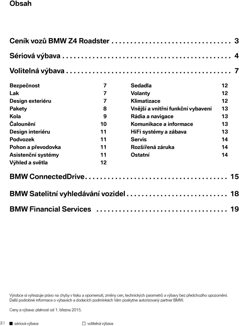 světla 12 Sedadla 12 Volanty 12 Klimatizace 12 Vnější a vnitřní funkční vybavení 13 Rádia a navigace 13 Komunikace a informace 13 HiFi systémy a zábava 13 Servis 14 Rozšířená záruka 14 Ostatní 14 BMW