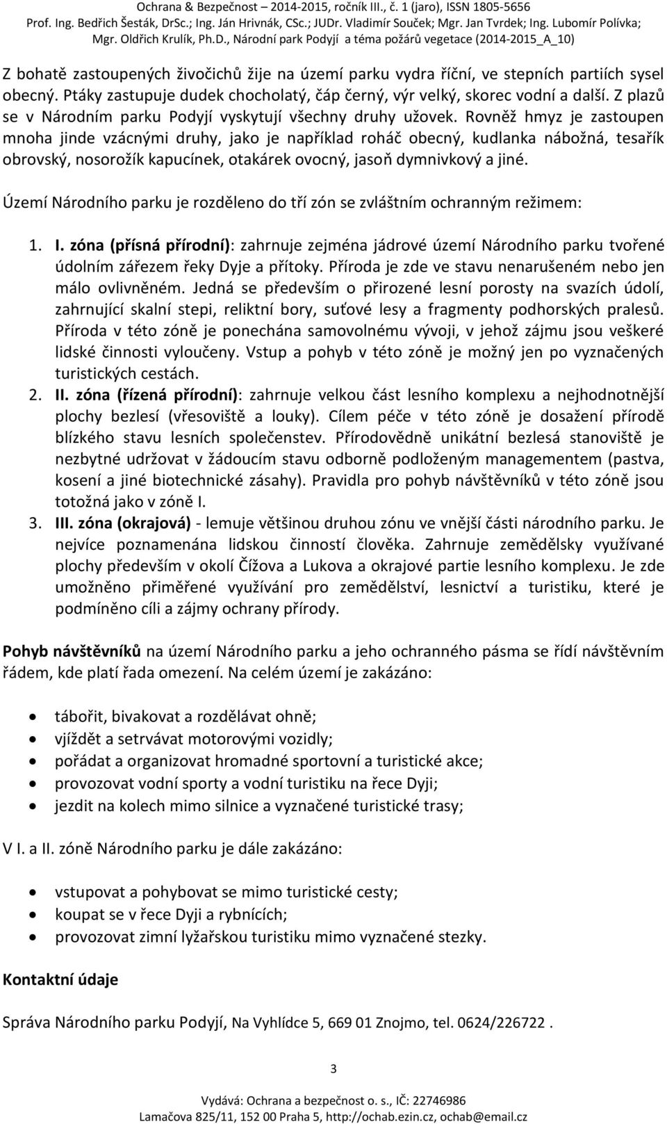 Rovněž hmyz je zastoupen mnoha jinde vzácnými druhy, jako je například roháč obecný, kudlanka nábožná, tesařík obrovský, nosorožík kapucínek, otakárek ovocný, jasoň dymnivkový a jiné.