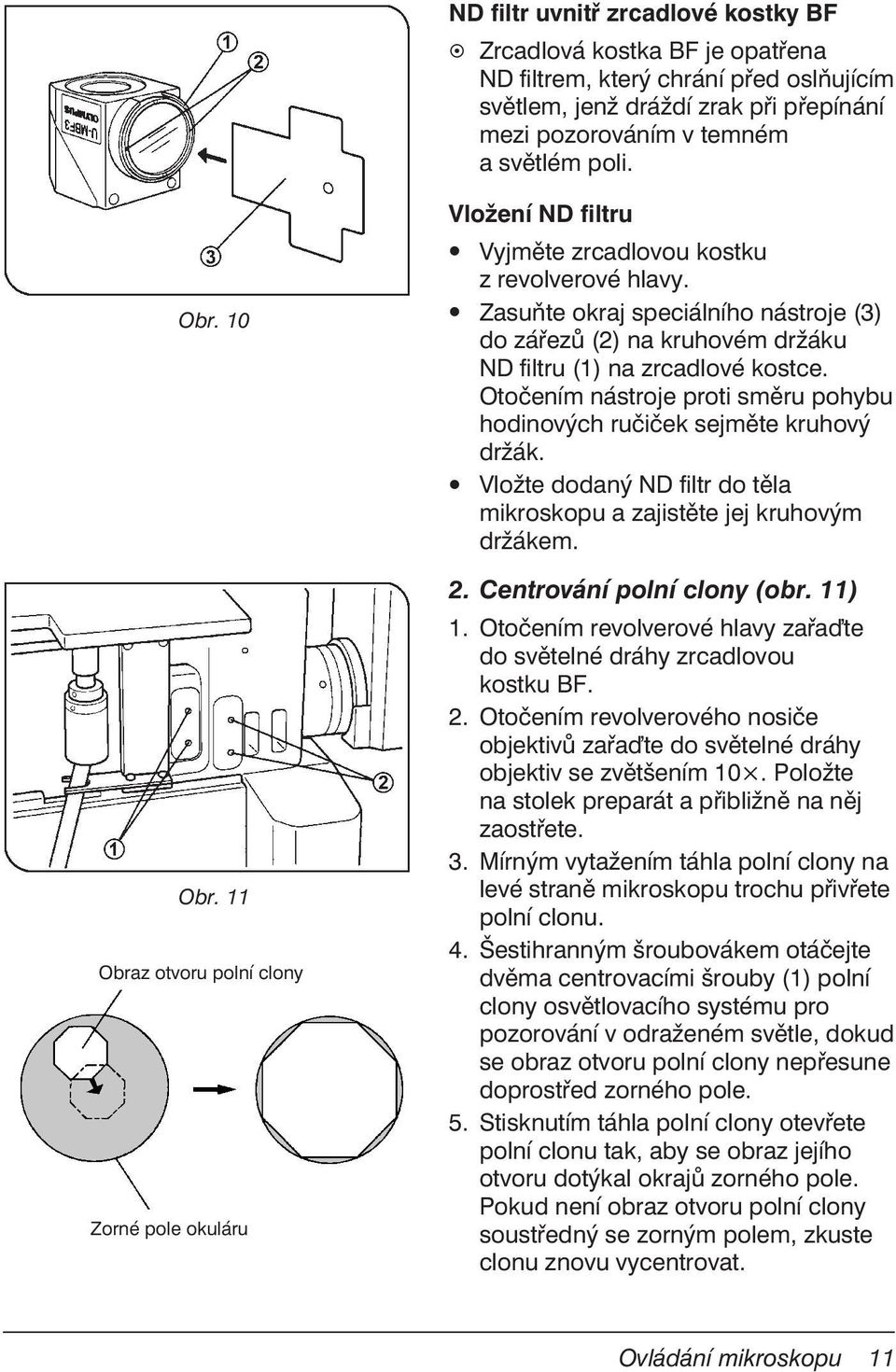 Zasuňte okraj speciálního nástroje (3) do zářezů (2) na kruhovém držáku ND filtru (1) na zrcadlové kostce. Otočením nástroje proti směru pohybu hodinových ručiček sejměte kruhový držák.