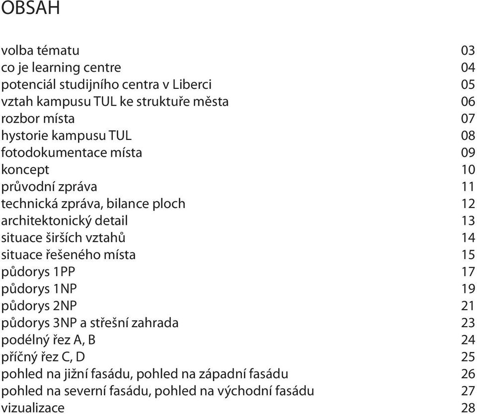 situace širších vztahů 14 situace řešeného místa 15 půdorys 1PP 17 půdorys 1NP 19 půdorys 2NP 21 půdorys 3NP a střešní zahrada 23 podélný řez