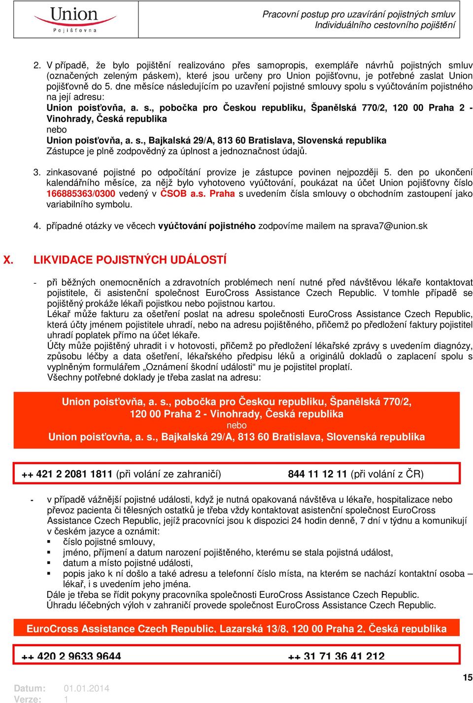 s., Bajkalská 29/A, 813 60 Bratislava, Slovenská republika Zástupce je plně zodpovědný za úplnost a jednoznačnost údajů. 3. zinkasované pojistné po odpočítání provize je zástupce povinen nejpozději 5.