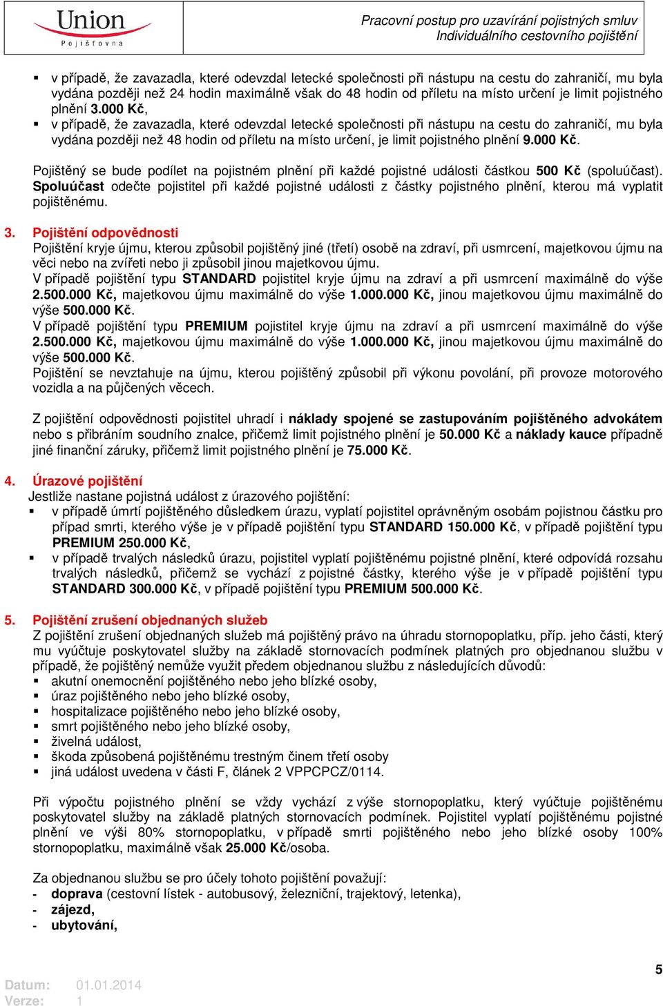 000 Kč, v případě, že zavazadla, které odevzdal letecké společnosti při nástupu na cestu do zahraničí, mu byla vydána později než 48 hodin od příletu na místo určení, je limit pojistného plnění 9.