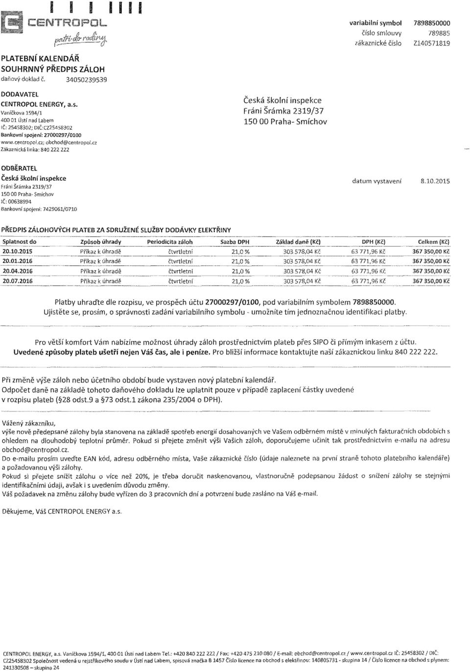 datum vystavení 8.10.2015 PŘEDPIS ZÁLOHOVÝCH PLATEB ZA SDRUŽENÉ SLUŽBY DODÁVKY ELEKTŘINY Splatnost do Způsob úhrady periodicita záloh Sazba DPH Základ daně (Kč) DPH (Kč) Celkem {KčJ 20.10.2015 Příkaz k úhradě čtvrtletní % 303 578,04 c 367 35 Kč 20.