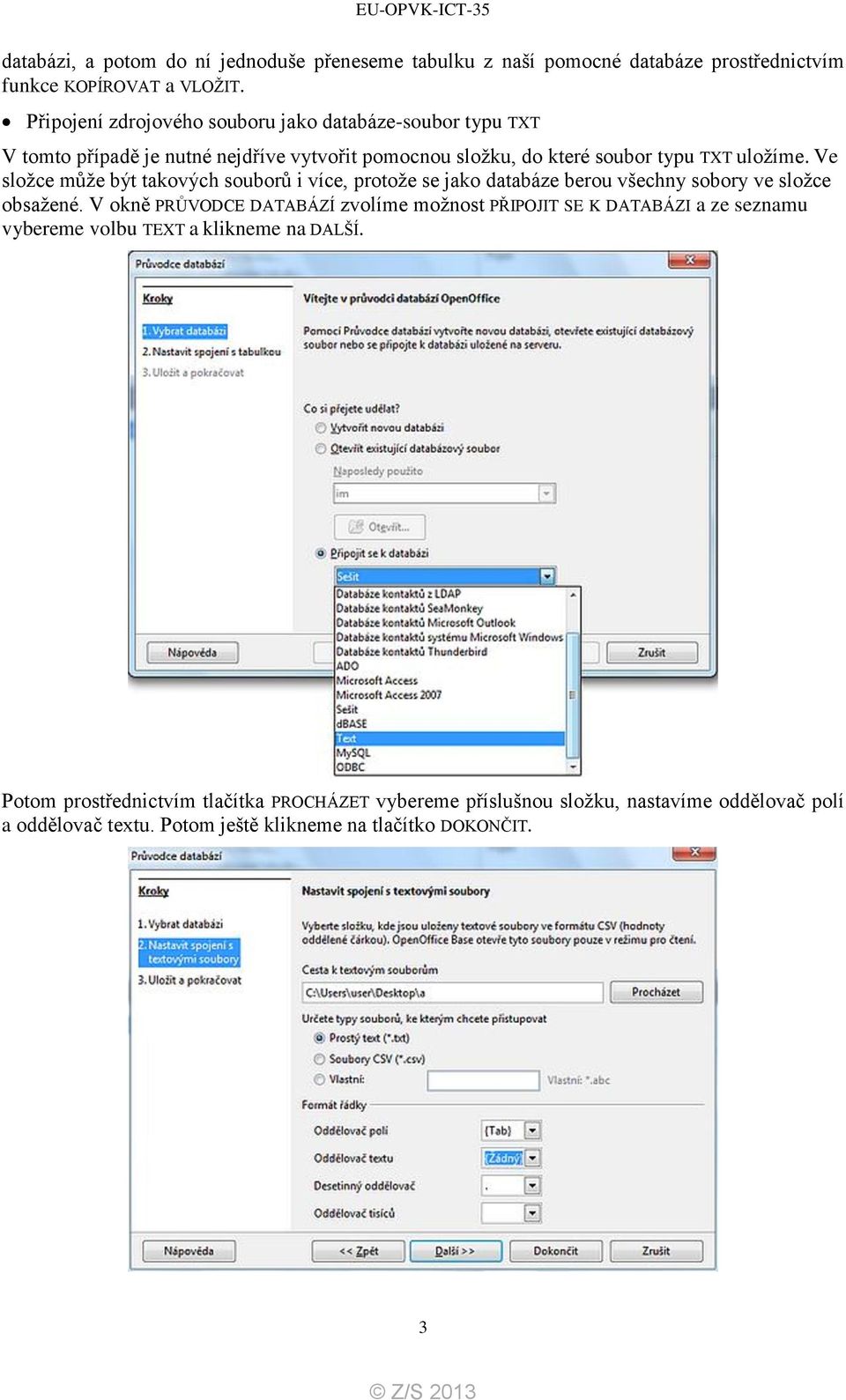 Ve složce může být takových souborů i více, protože se jako databáze berou všechny sobory ve složce obsažené.