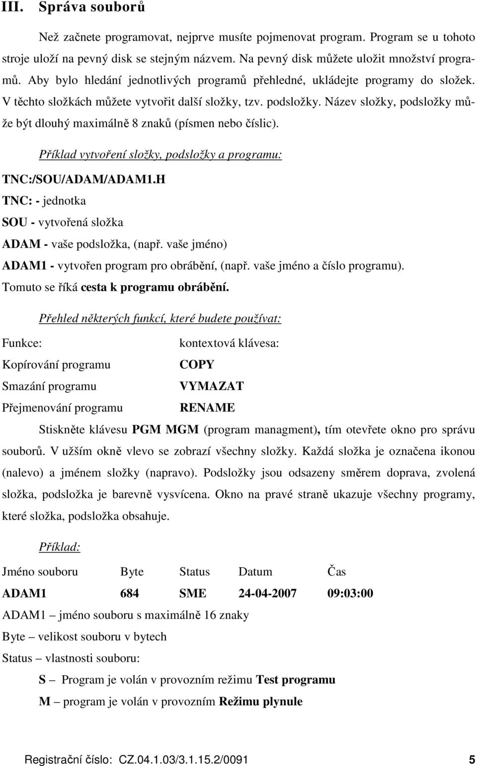 Název složky, podsložky může být dlouhý maximálně 8 znaků (písmen nebo číslic). Příklad vytvoření složky, podsložky a programu: TNC:/SOU/ADAM/ADAM1.