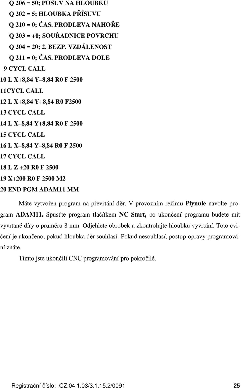 +20 R0 F 2500 19 X+200 R0 F 2500 M2 20 END PGM ADAM11 MM Máte vytvořen program na převrtání děr. V provozním režimu Plynule navolte program ADAM11.