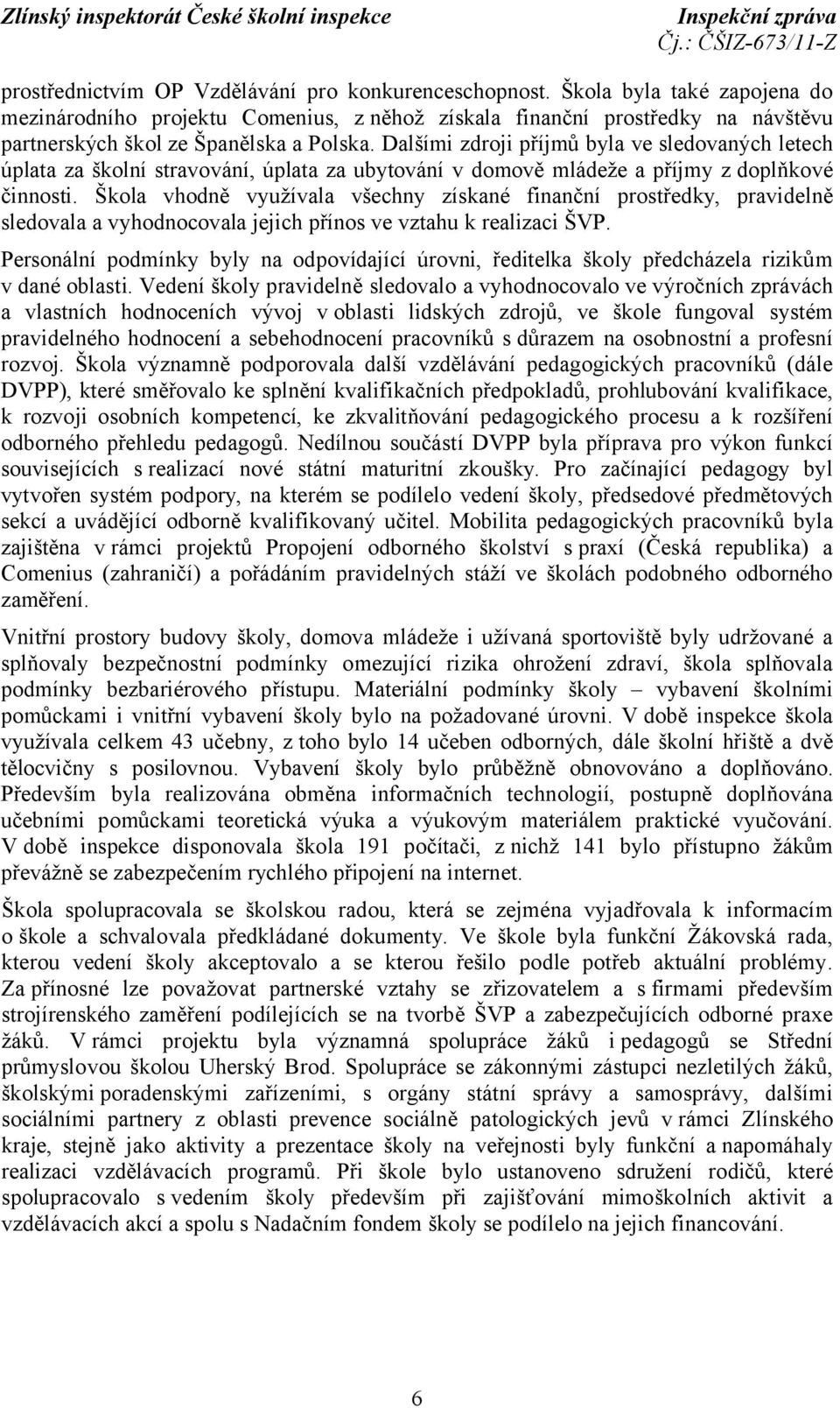 Dalšími zdroji příjmů byla ve sledovaných letech úplata za školní stravování, úplata za ubytování v domově mládeže a příjmy z doplňkové činnosti.