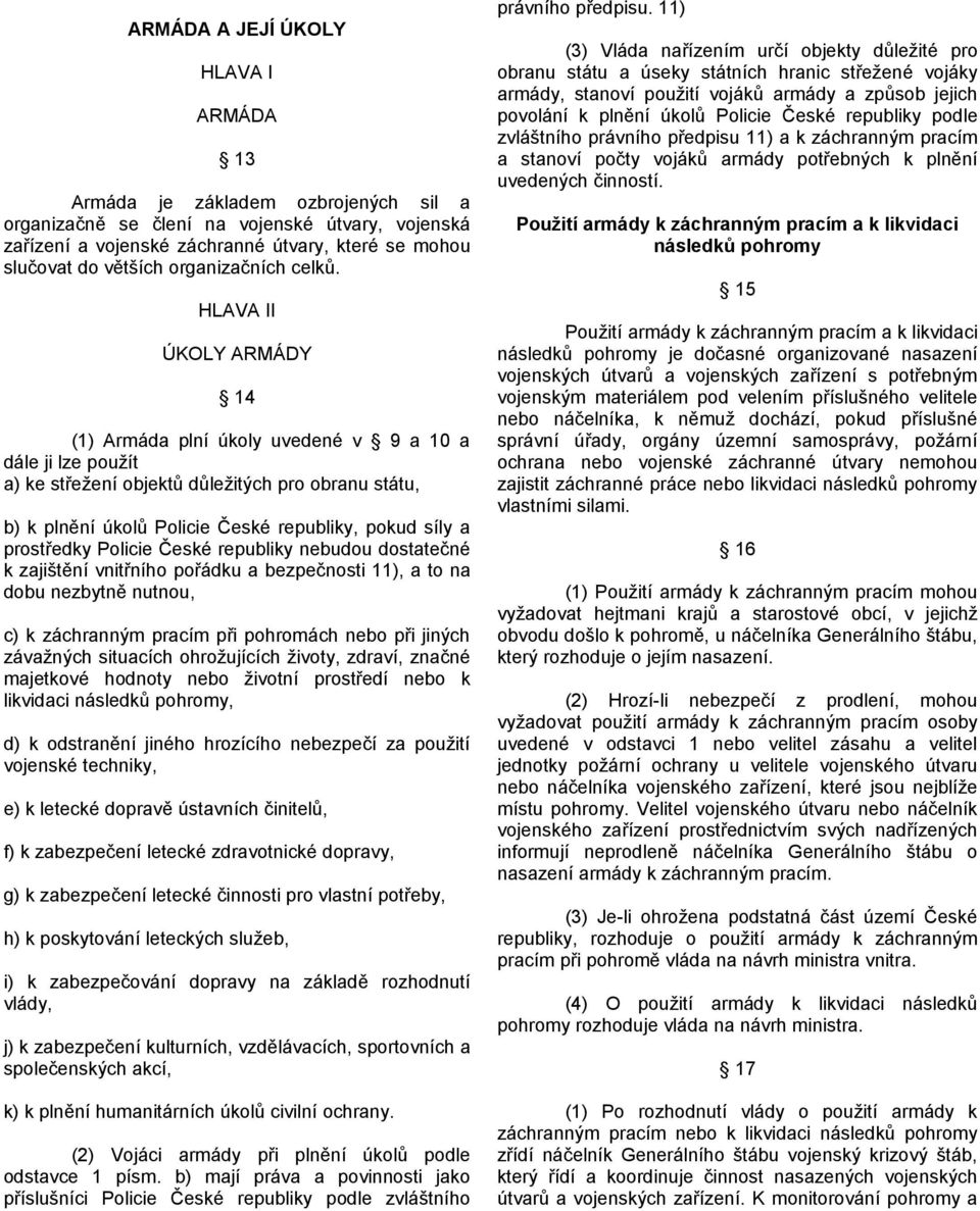 HLAVA II ÚKOLY ARMÁDY 14 (1) Armáda plní úkoly uvedené v 9 a 10 a dále ji lze použít a) ke střežení objektů důležitých pro obranu státu, b) k plnění úkolů Policie České republiky, pokud síly a