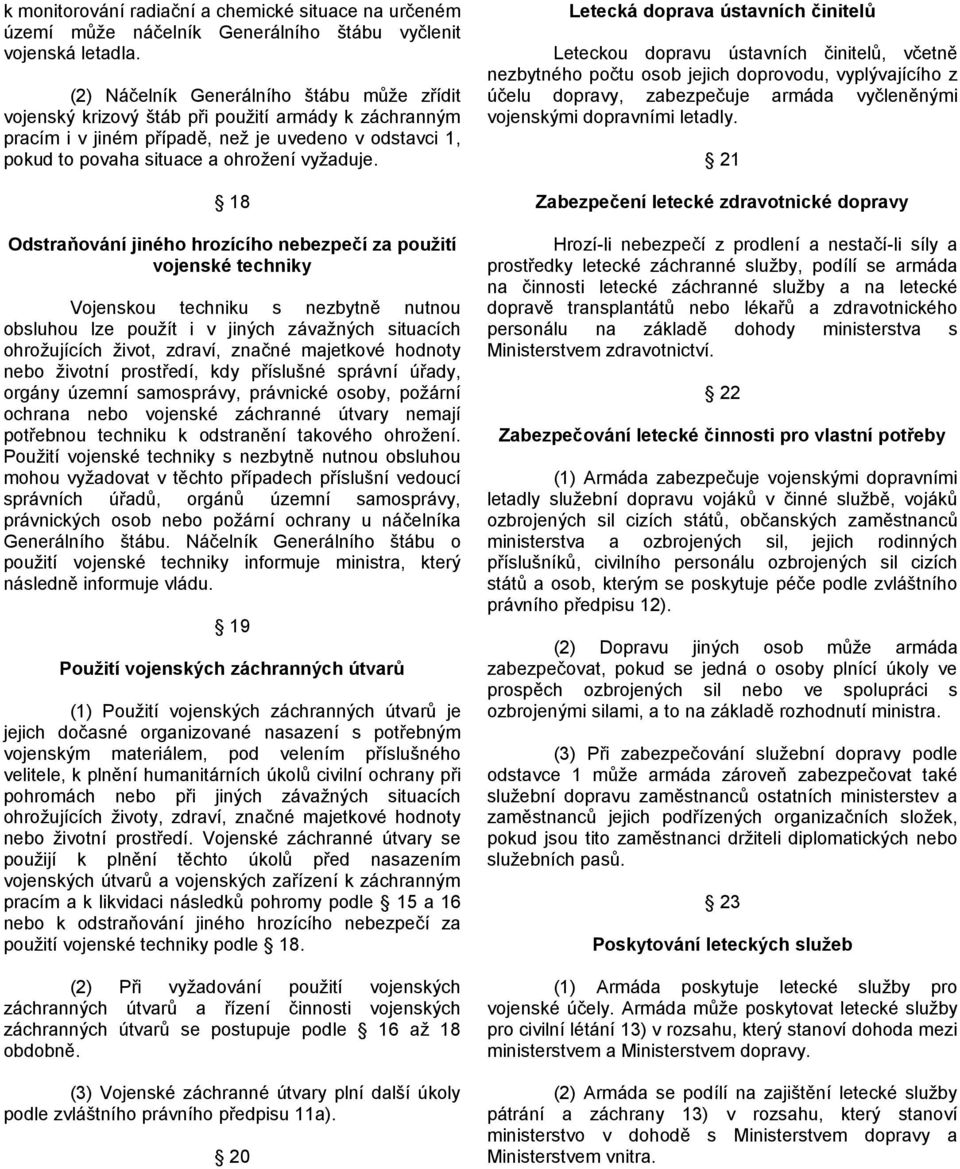 18 Odstraňování jiného hrozícího nebezpečí za použití vojenské techniky Vojenskou techniku s nezbytně nutnou obsluhou lze použít i v jiných závažných situacích ohrožujících život, zdraví, značné