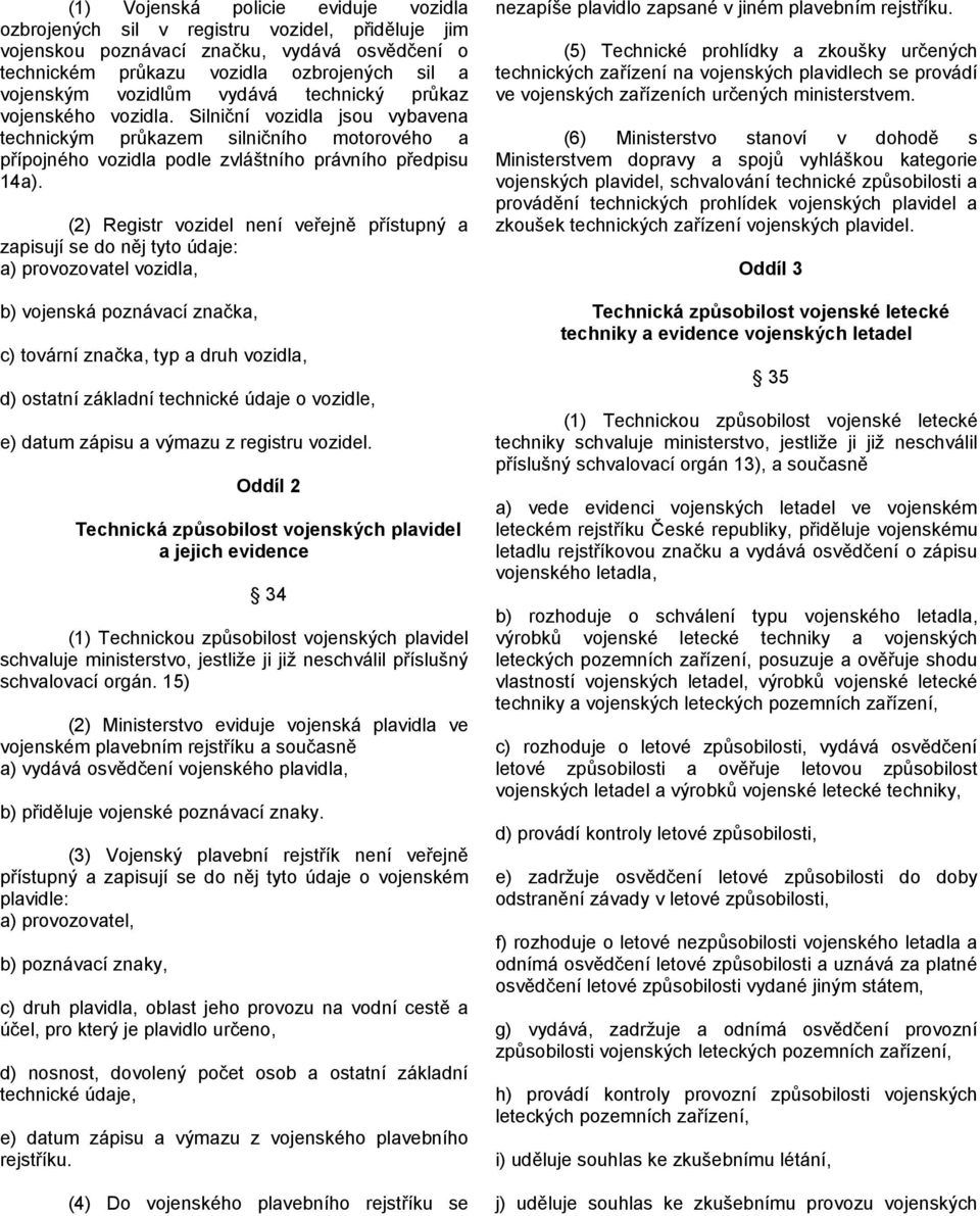 (2) Registr vozidel není veřejně přístupný a zapisují se do něj tyto údaje: a) provozovatel vozidla, b) vojenská poznávací značka, c) tovární značka, typ a druh vozidla, d) ostatní základní technické