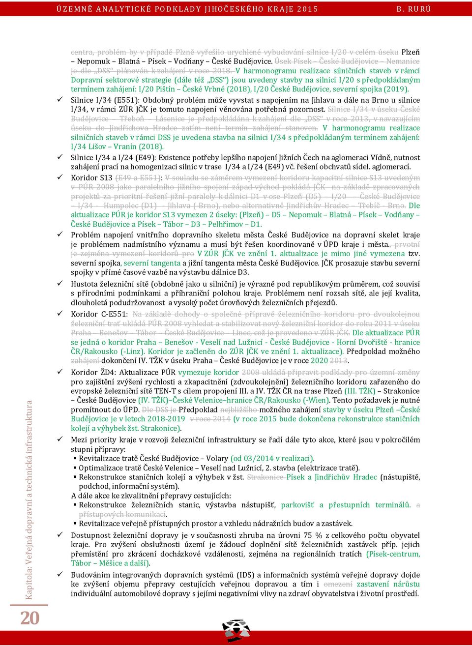 V harmonogramu realizace silničních staveb v rámci Dopravní sektorové strategie (dále též DSS ) jsou uvedeny stavby na silnici I/20 s předpokládaným termínem zahájení: I/20 Pištín České Vrbné (2018),