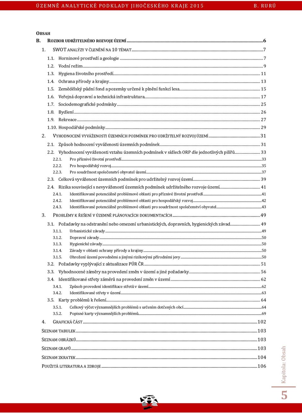 Bydlení... 26 1.9. Rekreace... 27 1.10. Hospodářské podmínky... 29 2. VYHODNOCENÍ VYVÁŽENOSTI ÚZEMNÍCH PODMÍNEK PRO UDRŽITELNÝ ROZVOJ ÚZEMÍ... 31 2.1. Způsob hodnocení vyváženosti územních podmínek.