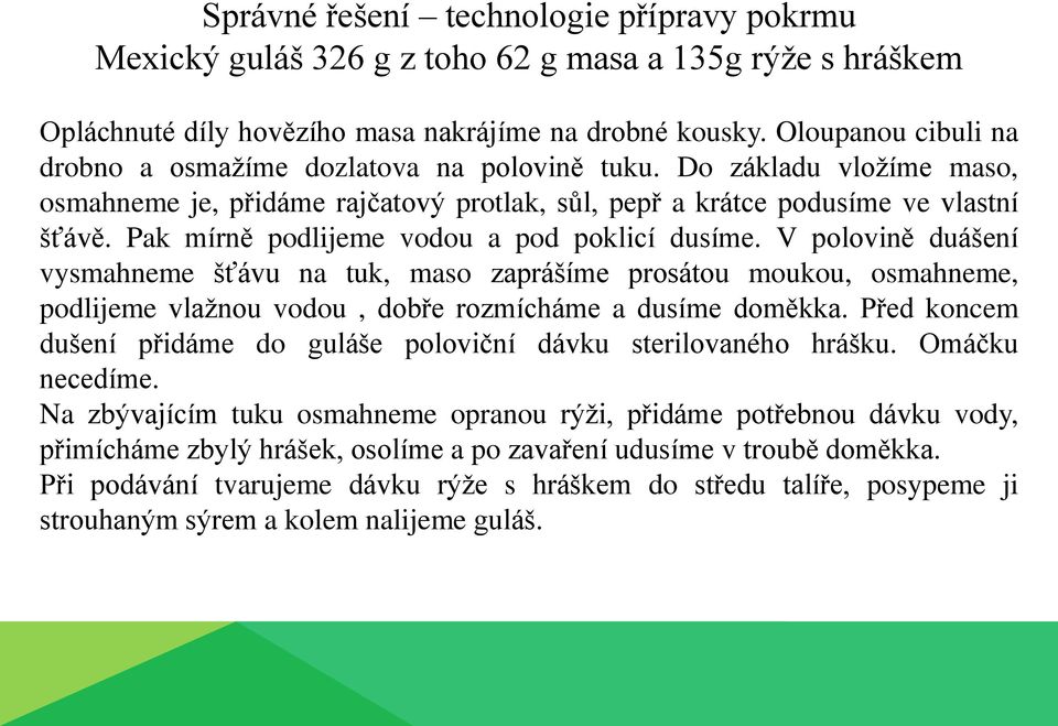 Pak mírně podlijeme vodou a pod poklicí dusíme. V polovině duášení vysmahneme šťávu na tuk, maso zaprášíme prosátou moukou, osmahneme, podlijeme vlažnou vodou, dobře rozmícháme a dusíme doměkka.