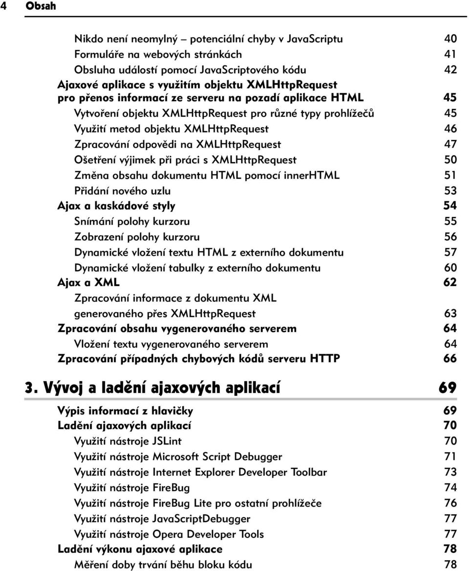 47 Ošetření výjimek při práci s XMLHttpRequest 50 Změna obsahu dokumentu HTML pomocí innerhtml 51 Přidání nového uzlu 53 Ajax a kaskádové styly 54 Snímání polohy kurzoru 55 Zobrazení polohy kurzoru