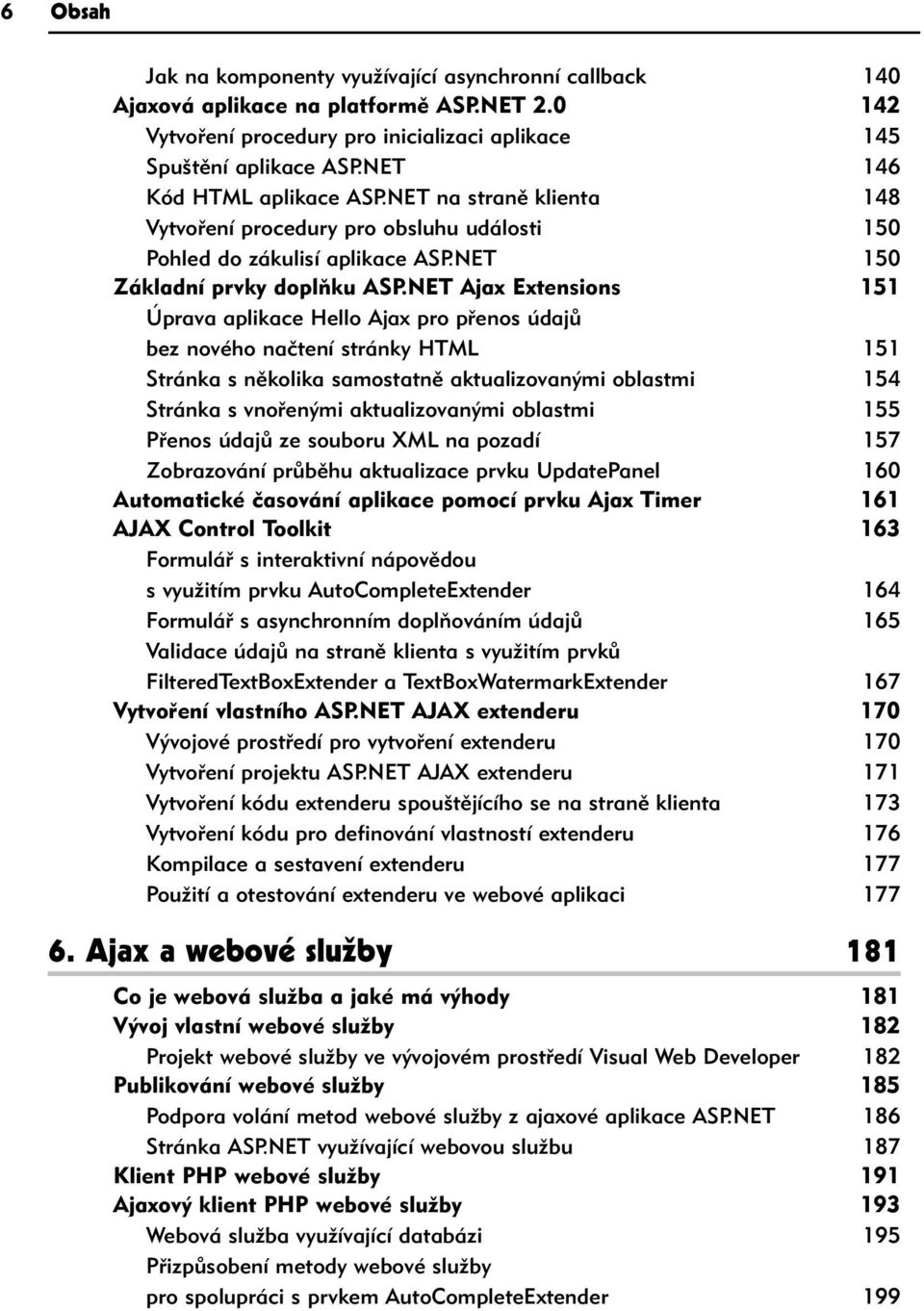 NET Ajax Extensions 151 Úprava aplikace Hello Ajax pro přenos údajů bez nového načtení stránky HTML 151 Stránka s několika samostatně aktualizovanými oblastmi 154 Stránka s vnořenými aktualizovanými
