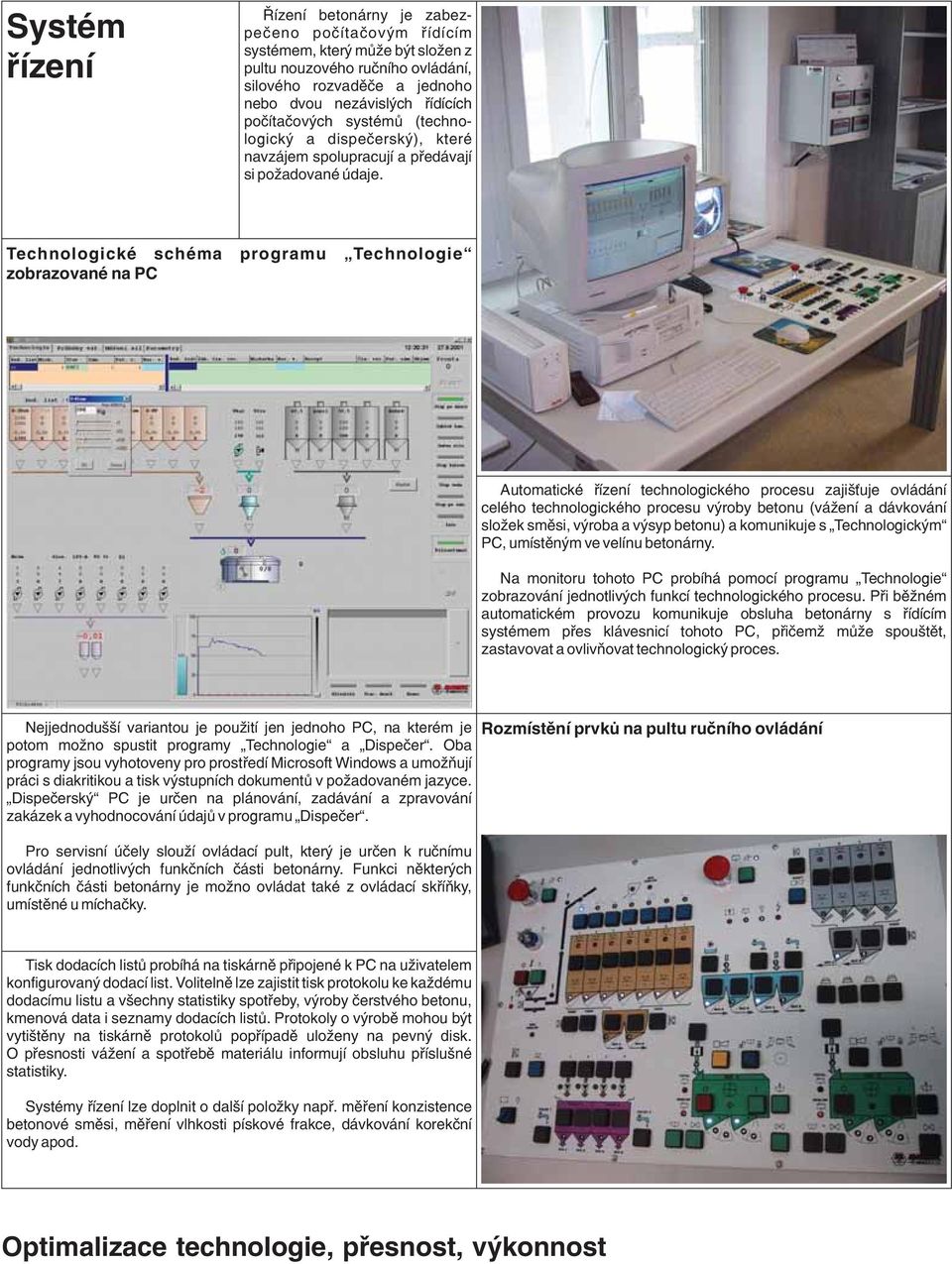 Technologické schéma programu Technologie zobrazované na PC Automatické øízení technologického procesu zajiš uje ovládání celého technologického procesu výroby betonu (vá ení a dávkování slo ek