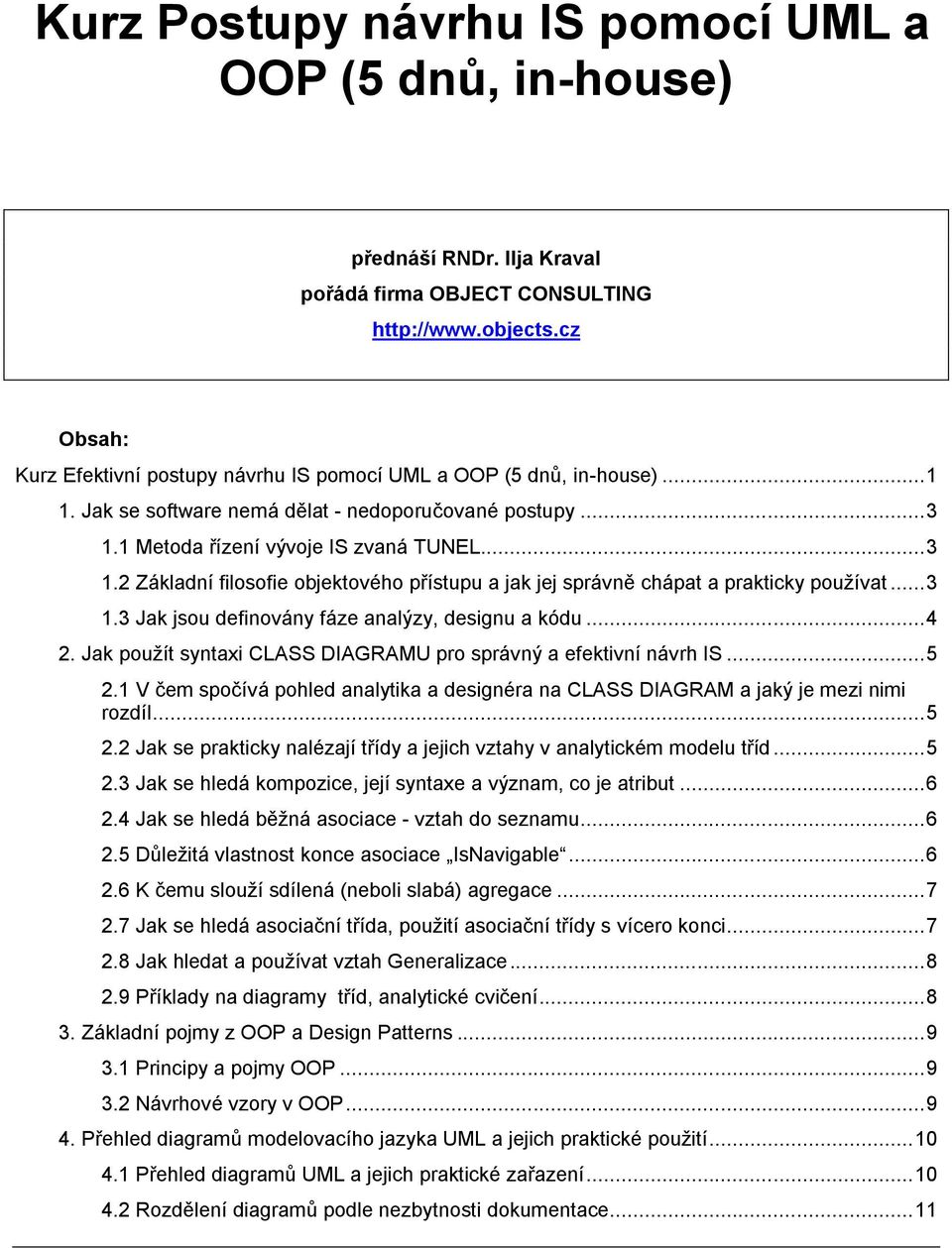 .. 4 2. Jak použít syntaxi CLASS DIAGRAMU pro správný a efektivní návrh IS... 5 2.1 V čem spočívá pohled analytika a designéra na CLASS DIAGRAM a jaký je mezi nimi rozdíl... 5 2.2 Jak se prakticky nalézají třídy a jejich vztahy v analytickém modelu tříd.