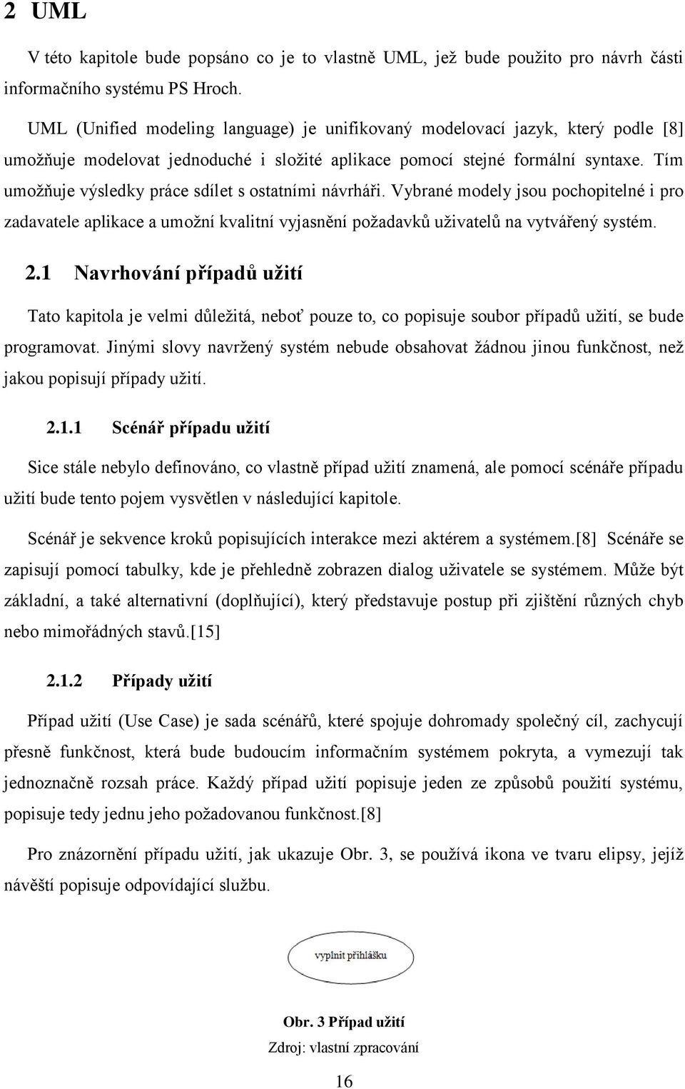 Tím umožňuje výsledky práce sdílet s ostatními návrháři. Vybrané modely jsou pochopitelné i pro zadavatele aplikace a umožní kvalitní vyjasnění požadavků uživatelů na vytvářený systém. 2.