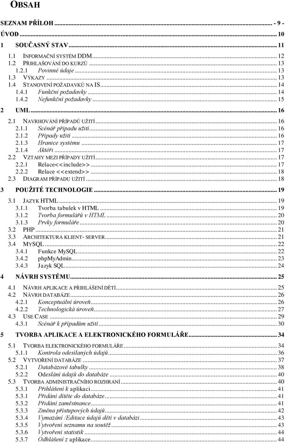 .. 17 2.1.4 Aktéři... 17 2.2 VZTAHY MEZI PŘÍPADY UŽITÍ... 17 2.2.1 Relace<<include>>... 17 2.2.2 Relace <<extend>>... 18 2.3 DIAGRAM PŘÍPADU UŽITÍ... 18 3 POUŽITÉ TECHNOLOGIE... 19 3.1 JAZYK HTML.