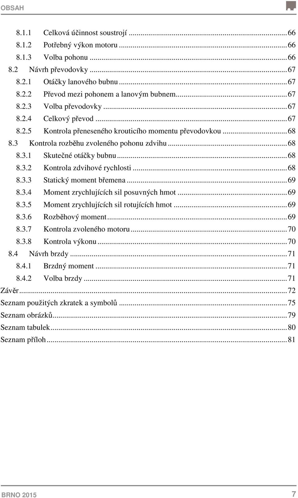 .. 68 8.3.2 Kontrola zdvihové rychlosti... 68 8.3.3 Statický moment břemena... 69 8.3.4 Moment zrychlujících sil posuvných hmot... 69 8.3.5 Moment zrychlujících sil rotujících hmot... 69 8.3.6 Rozběhový moment.