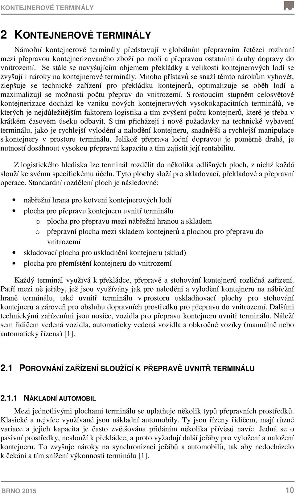 Mnoho přístavů se snaží těmto nárokům vyhovět, zlepšuje se technické zařízení pro překládku kontejnerů, optimalizuje se oběh lodí a maximalizují se možnosti počtu přeprav do vnitrozemí.