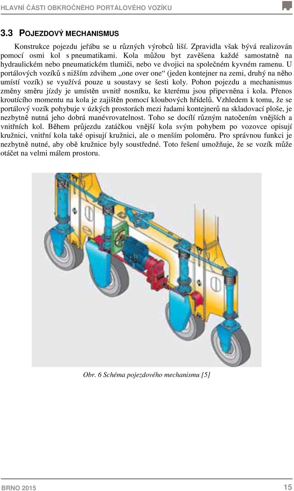 U portálových vozíků s nižším zdvihem one over one (jeden kontejner na zemi, druhý na něho umístí vozík) se využívá pouze u soustavy se šesti koly.