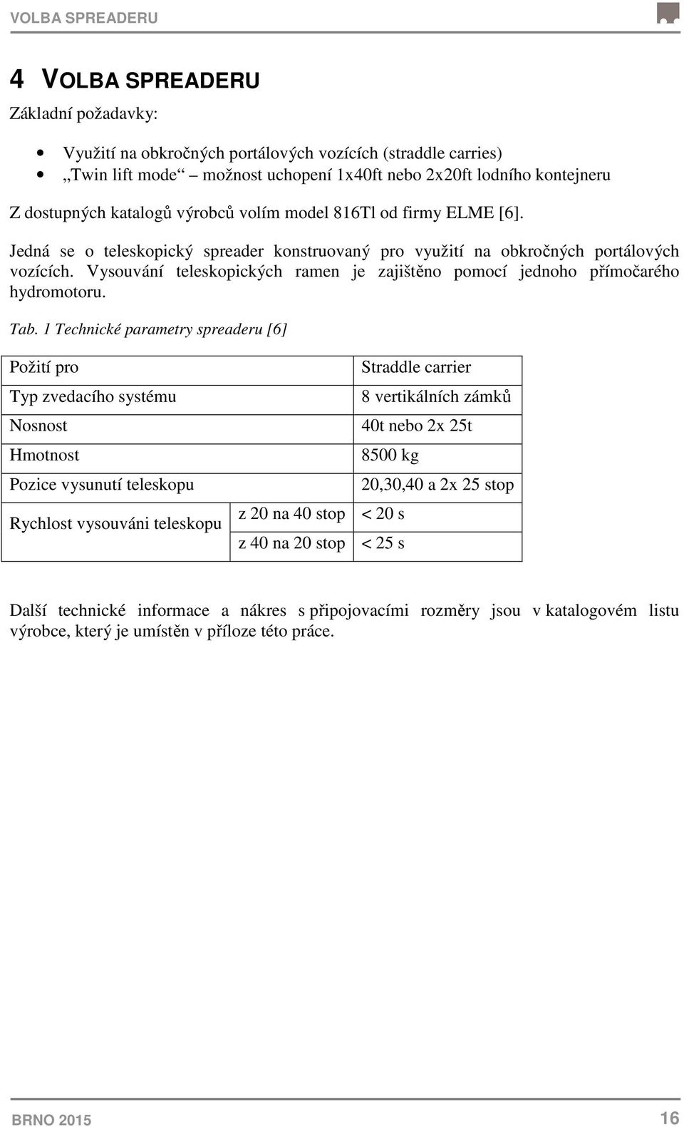 Vysouvání teleskopických ramen je zajištěno pomocí jednoho přímočarého hydromotoru. Tab.