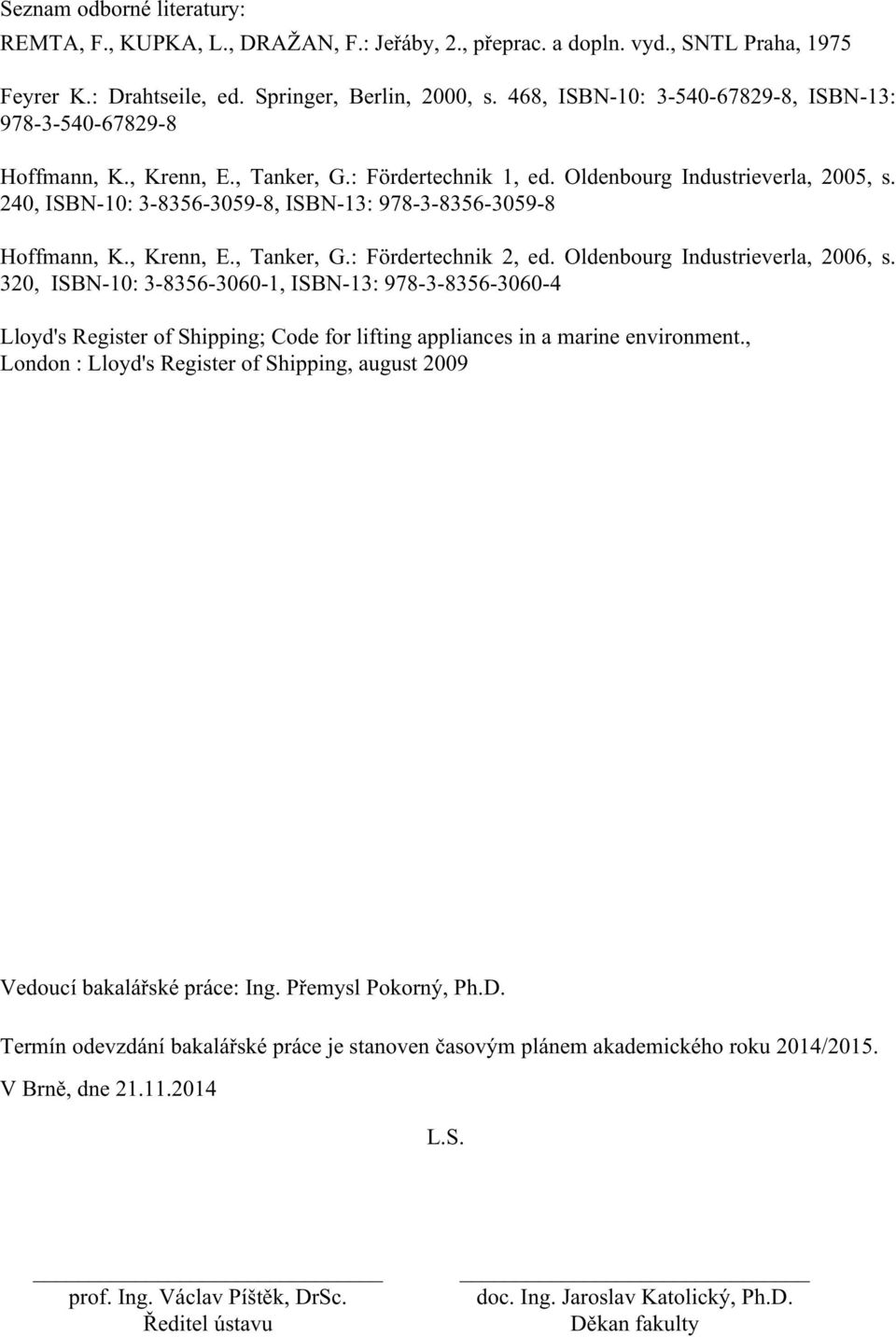 240, ISBN-10: 3-8356-3059-8, ISBN-13: 978-3-8356-3059-8 Hoffmann, K., Krenn, E., Tanker, G.: Fördertechnik 2, ed. Oldenbourg Industrieverla, 2006, s.