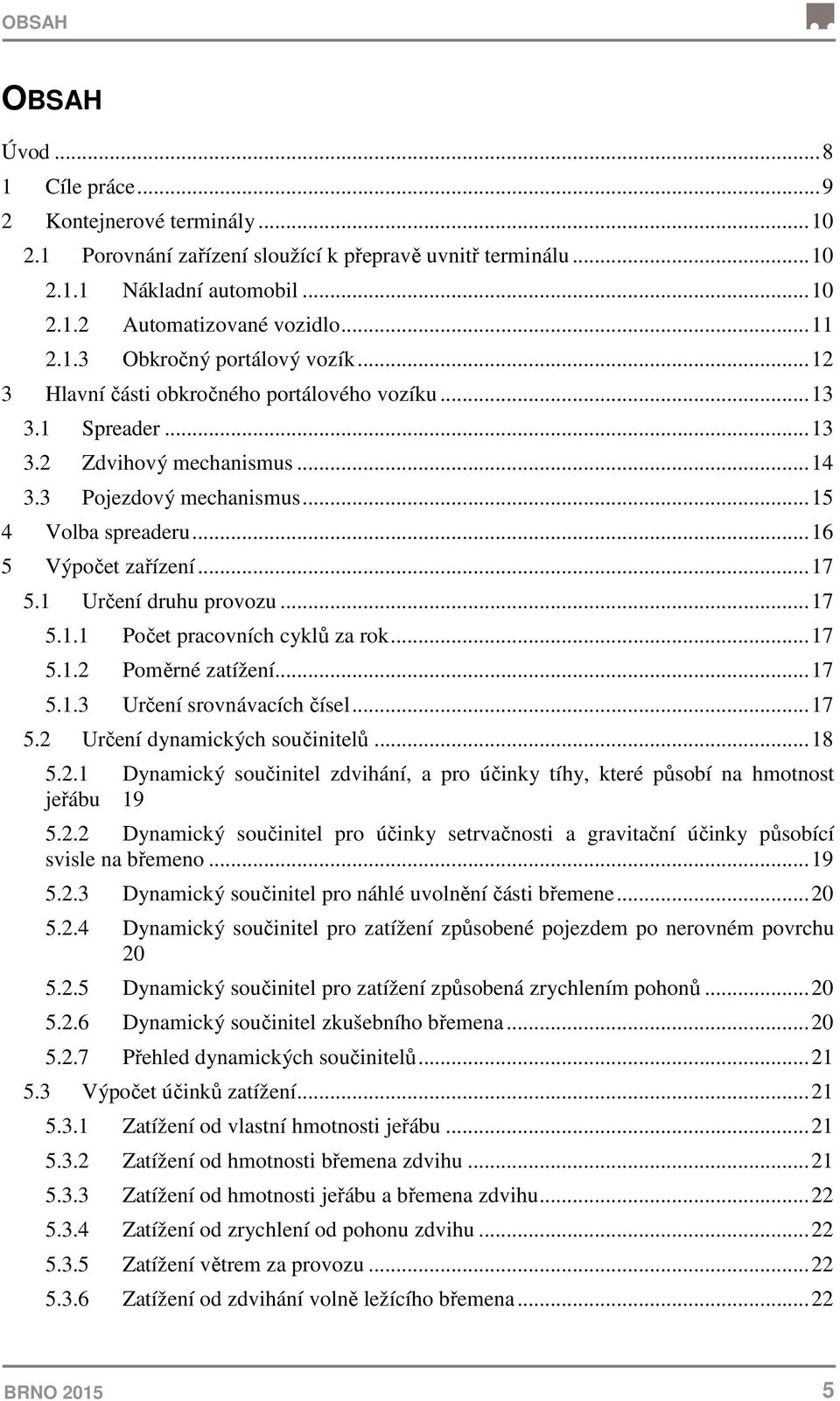 .. 16 5 Výpočet zařízení... 17 5.1 Určení druhu provozu... 17 5.1.1 Počet pracovních cyklů za rok... 17 5.1.2 Poměrné zatížení... 17 5.1.3 Určení srovnávacích čísel... 17 5.2 Určení dynamických součinitelů.