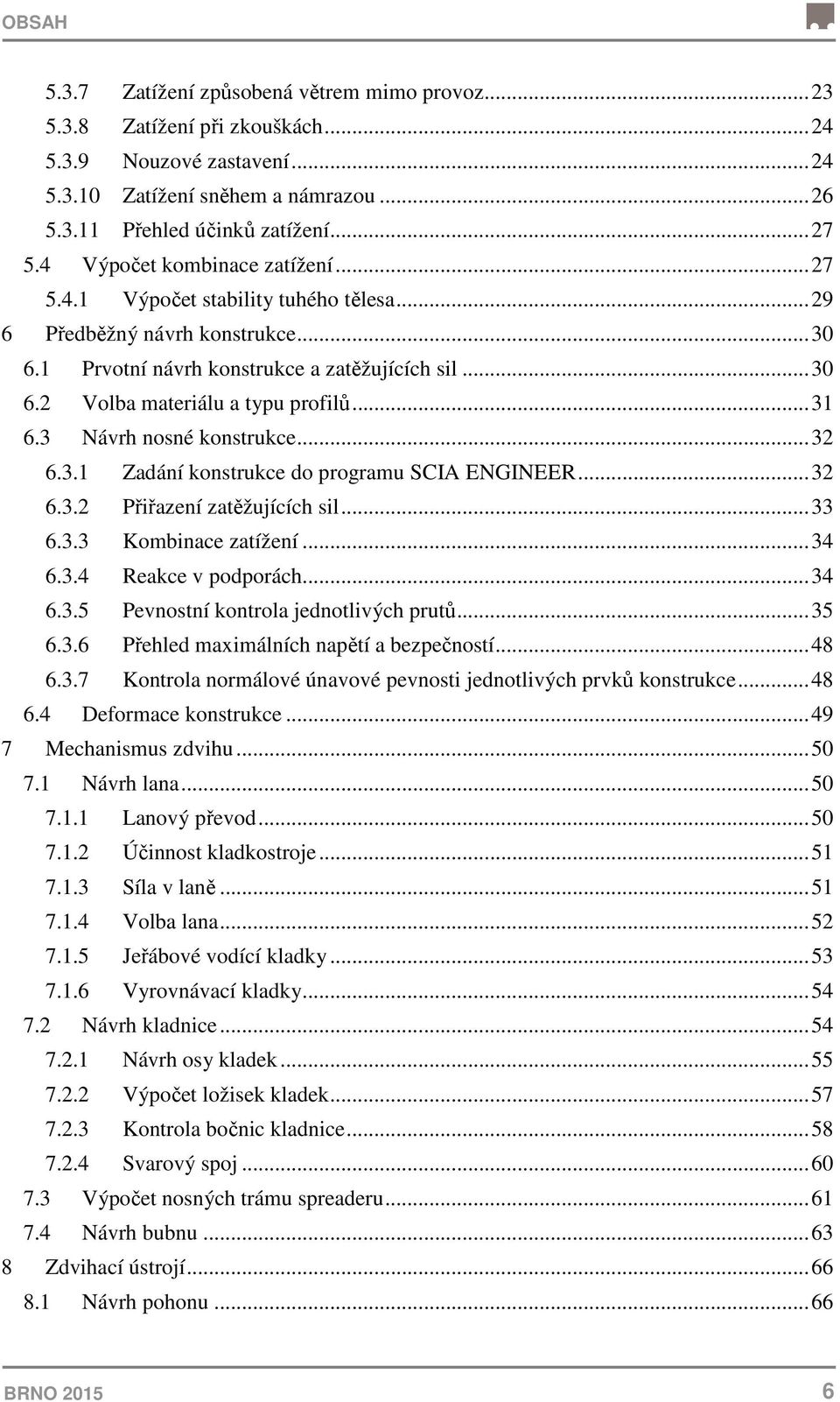 .. 31 6.3 Návrh nosné konstrukce... 32 6.3.1 Zadání konstrukce do programu SCIA ENGINEER... 32 6.3.2 Přiřazení zatěžujících sil... 33 6.3.3 Kombinace zatížení... 34 6.3.4 Reakce v podporách... 34 6.3.5 Pevnostní kontrola jednotlivých prutů.