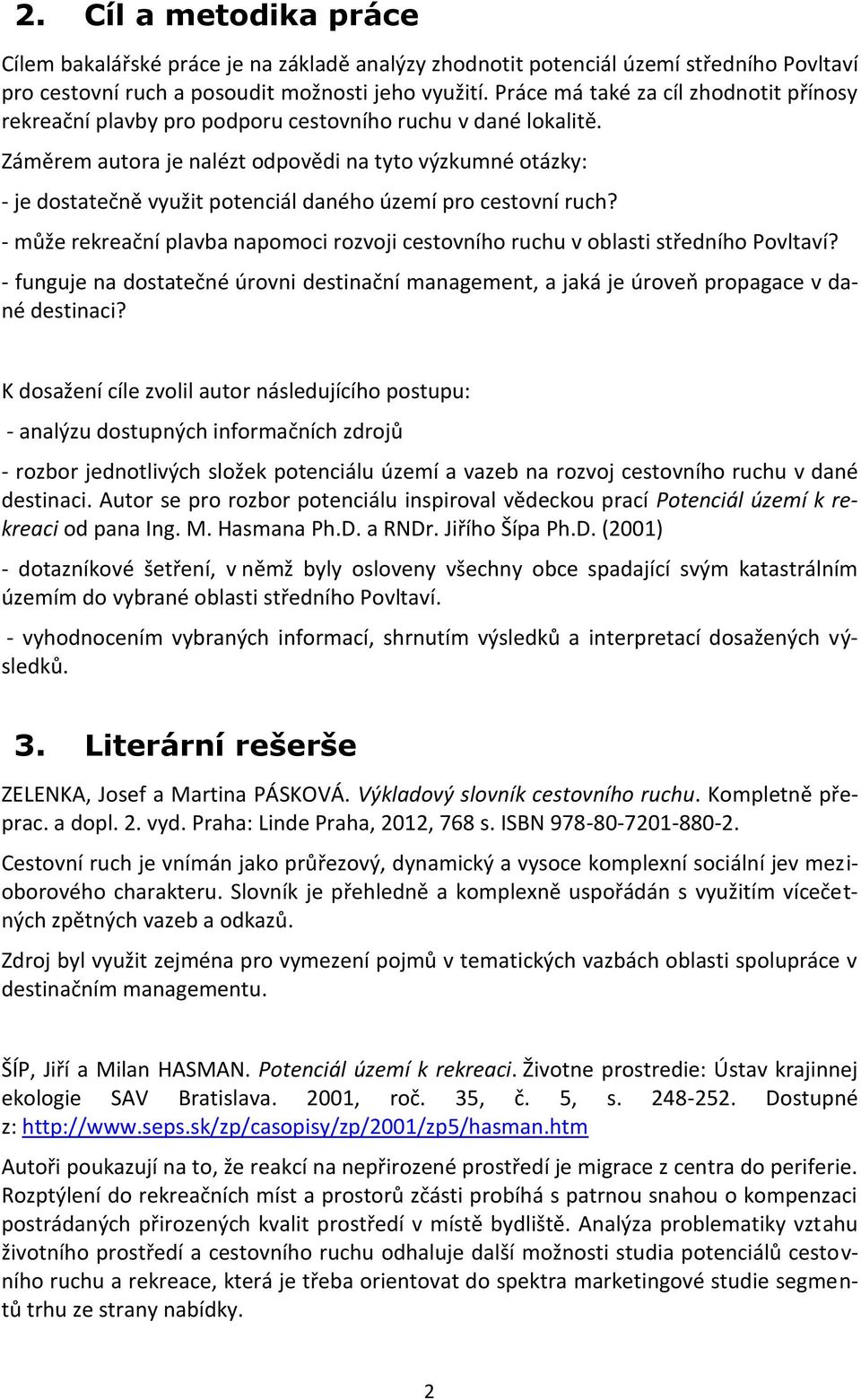 Záměrem autora je nalézt odpovědi na tyto výzkumné otázky: - je dostatečně využit potenciál daného území pro cestovní ruch?