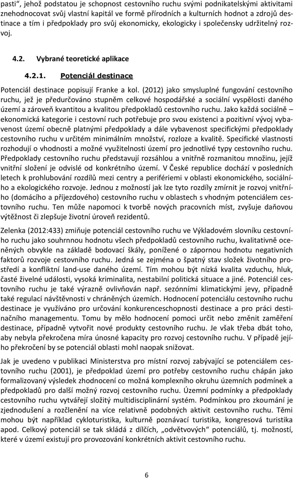 (2012) jako smysluplné fungování cestovního ruchu, jež je předurčováno stupněm celkové hospodářské a sociální vyspělosti daného území a zároveň kvantitou a kvalitou předpokladů cestovního ruchu.