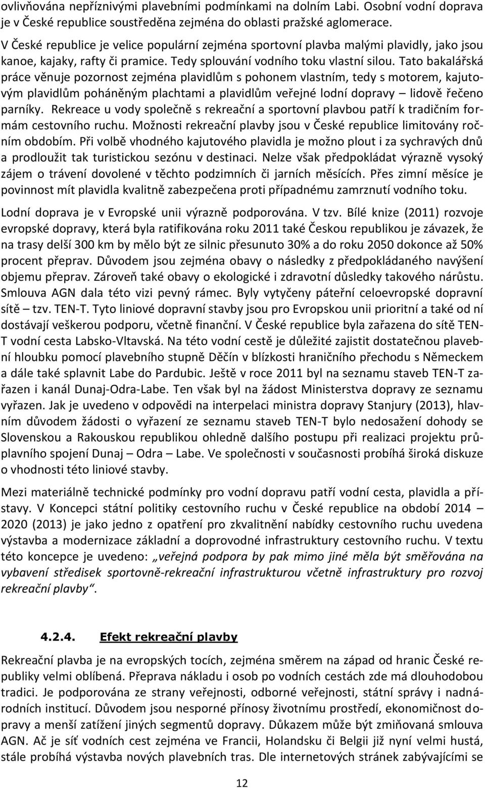 Tato bakalářská práce věnuje pozornost zejména plavidlům s pohonem vlastním, tedy s motorem, kajutovým plavidlům poháněným plachtami a plavidlům veřejné lodní dopravy lidově řečeno parníky.