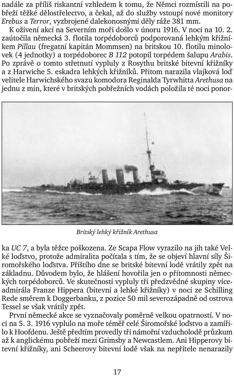 flotila torpédoborců podporovaná lehkým křižníkem Pillau (fregatní kapitán Mommsen) na britskou 10. flotilu minolovek (4 jednotky) a torpédoborec B 112 potopil torpédem šalupu Arabis.