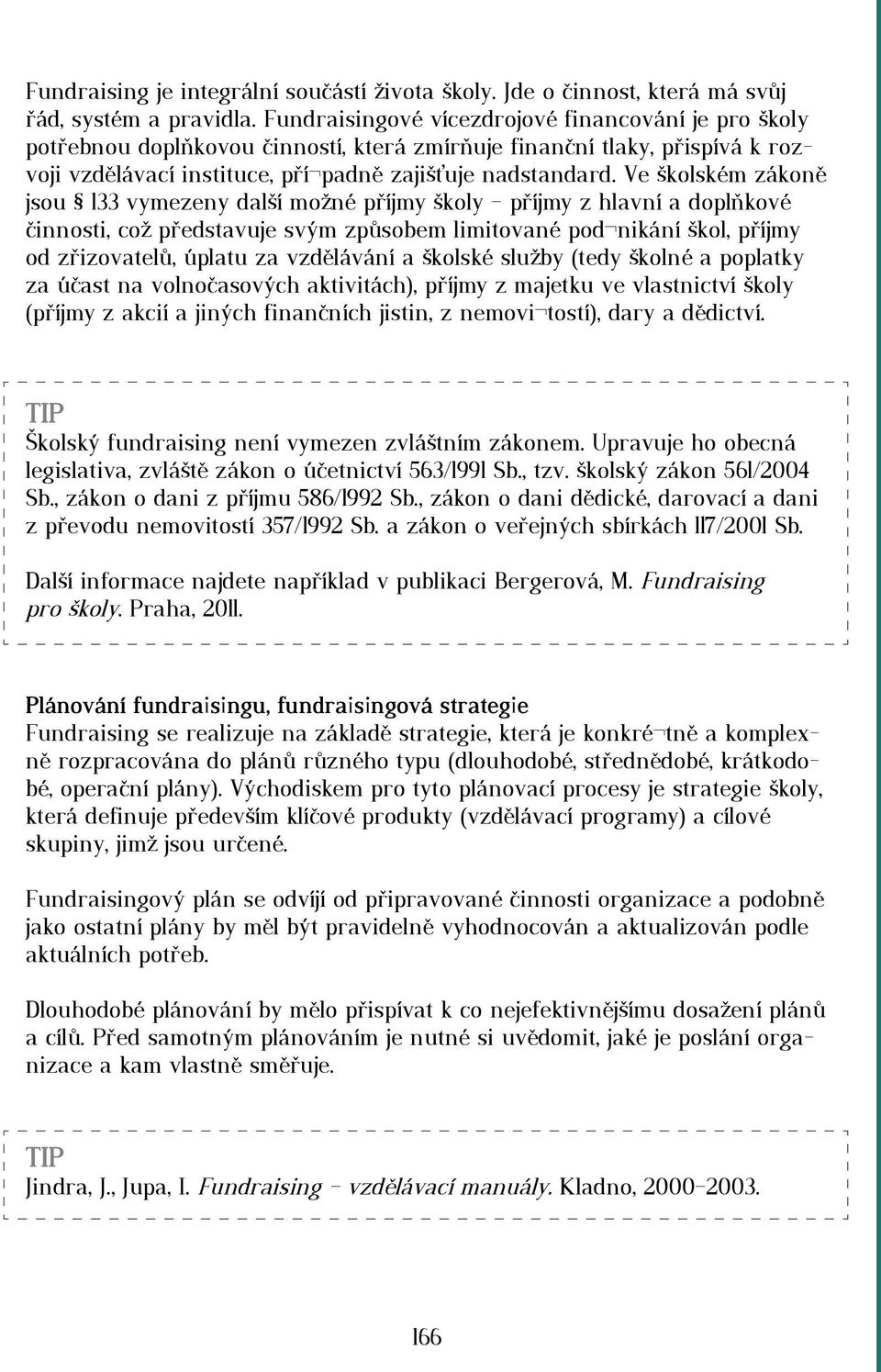 Ve školském zákoně jsou 133 vymezeny další možné příjmy školy příjmy z hlavní a doplňkové činnosti, což představuje svým způsobem limitované pod nikání škol, příjmy od zřizovatelů, úplatu za