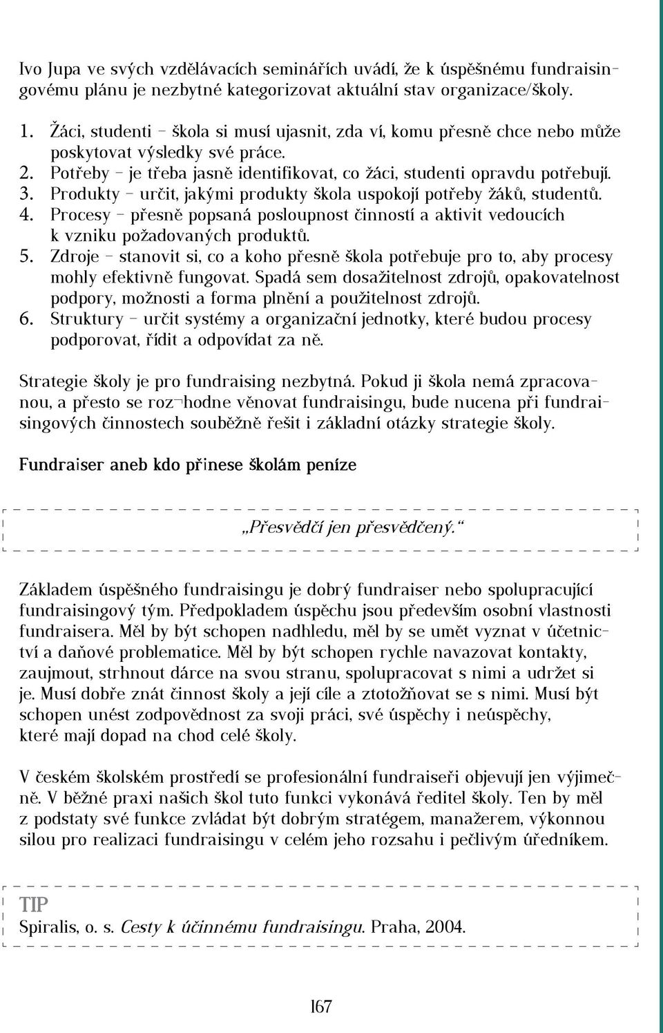 Produkty určit, jakými produkty škola uspokojí potřeby žáků, studentů. 4. Procesy přesně popsaná posloupnost činností a aktivit vedoucích k vzniku požadovaných produktů. 5.