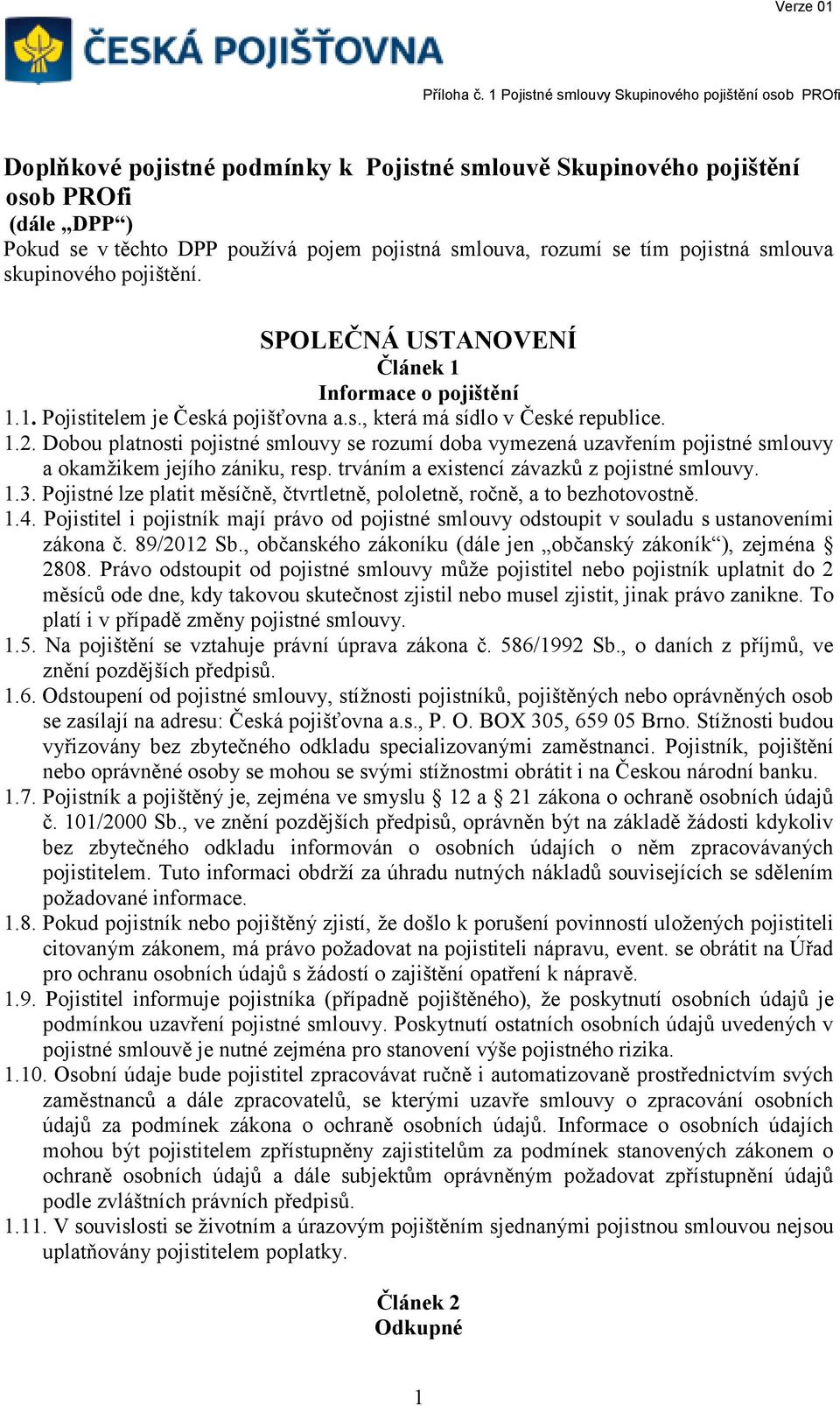 Dobou platnosti pojistné smlouvy se rozumí doba vymezená uzavřením pojistné smlouvy a okamžikem jejího zániku, resp. trváním a existencí závazků z pojistné smlouvy. 1.3.