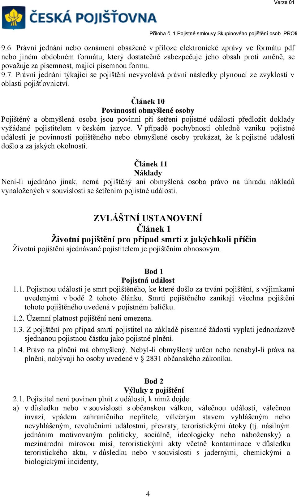Článek 10 Povinnosti obmyšlené osoby Pojištěný a obmyšlená osoba jsou povinni při šetření pojistné události předložit doklady vyžádané pojistitelem v českém jazyce.