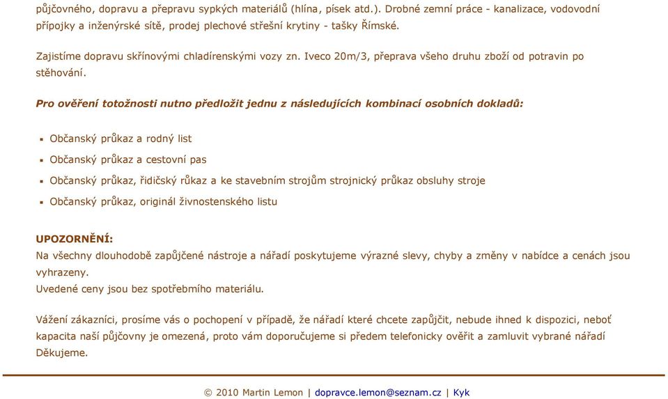 Pro ověření totožnosti nutno předložit jednu z následujících kombinací osobních dokladů: Občanský průkaz a rodný list Občanský průkaz a cestovní pas Občanský průkaz, řidičský růkaz a ke stavebním