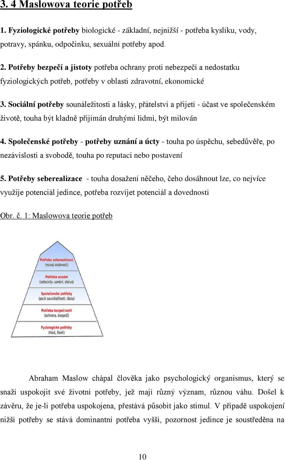 Sociální potřeby sounáležitosti a lásky, přátelství a přijetí - účast ve společenském životě, touha být kladně přijímán druhými lidmi, být milován 4.