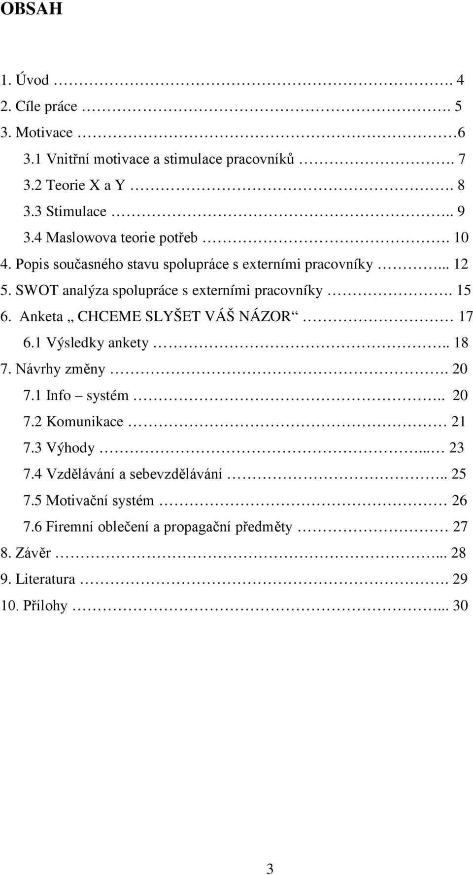 15 6. Anketa CHCEME SLYŠET VÁŠ NÁZOR 17 6.1 Výsledky ankety.. 18 7. Návrhy změny. 20 7.1 Info systém.. 20 7.2 Komunikace 21 7.3 Výhody... 23 7.