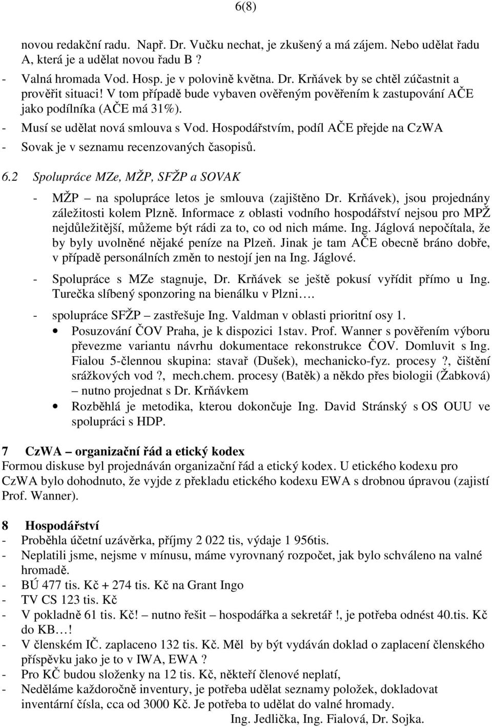 Hospodářstvím, podíl AČE přejde na CzWA - Sovak je v seznamu recenzovaných časopisů. 6.2 Spolupráce MZe, MŽP, SFŽP a SOVAK - MŽP na spolupráce letos je smlouva (zajištěno Dr.