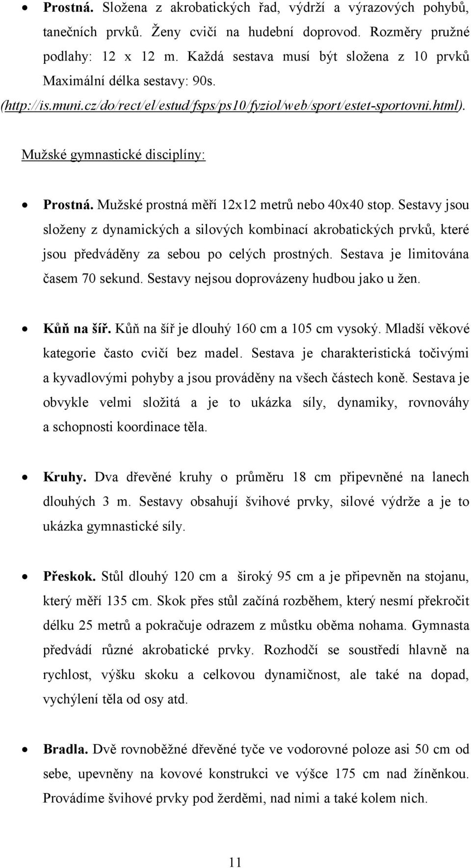 Mužské prostná měří 12x12 metrů nebo 40x40 stop. Sestavy jsou složeny z dynamických a silových kombinací akrobatických prvků, které jsou předváděny za sebou po celých prostných.