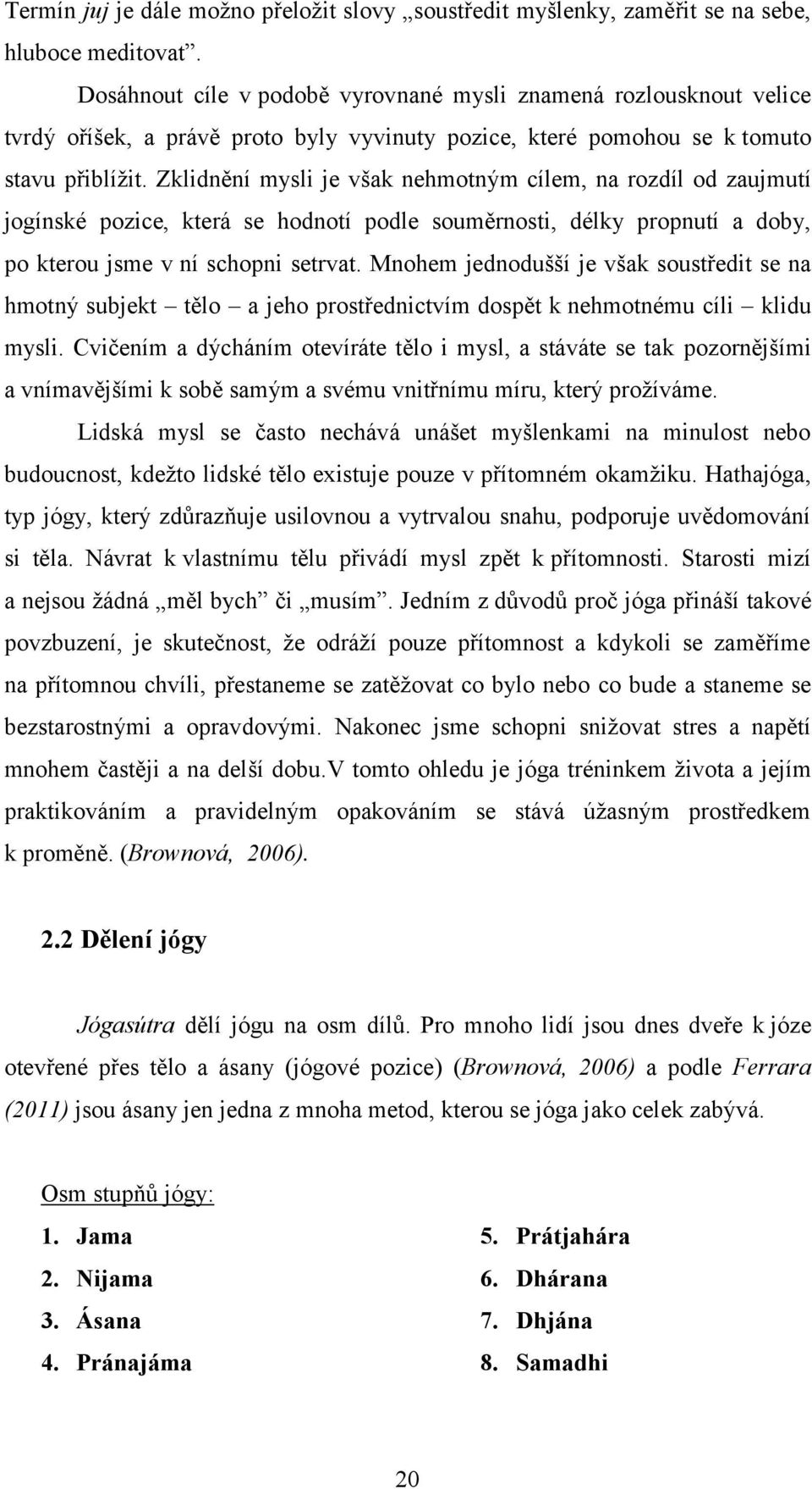 Zklidnění mysli je však nehmotným cílem, na rozdíl od zaujmutí jogínské pozice, která se hodnotí podle souměrnosti, délky propnutí a doby, po kterou jsme v ní schopni setrvat.