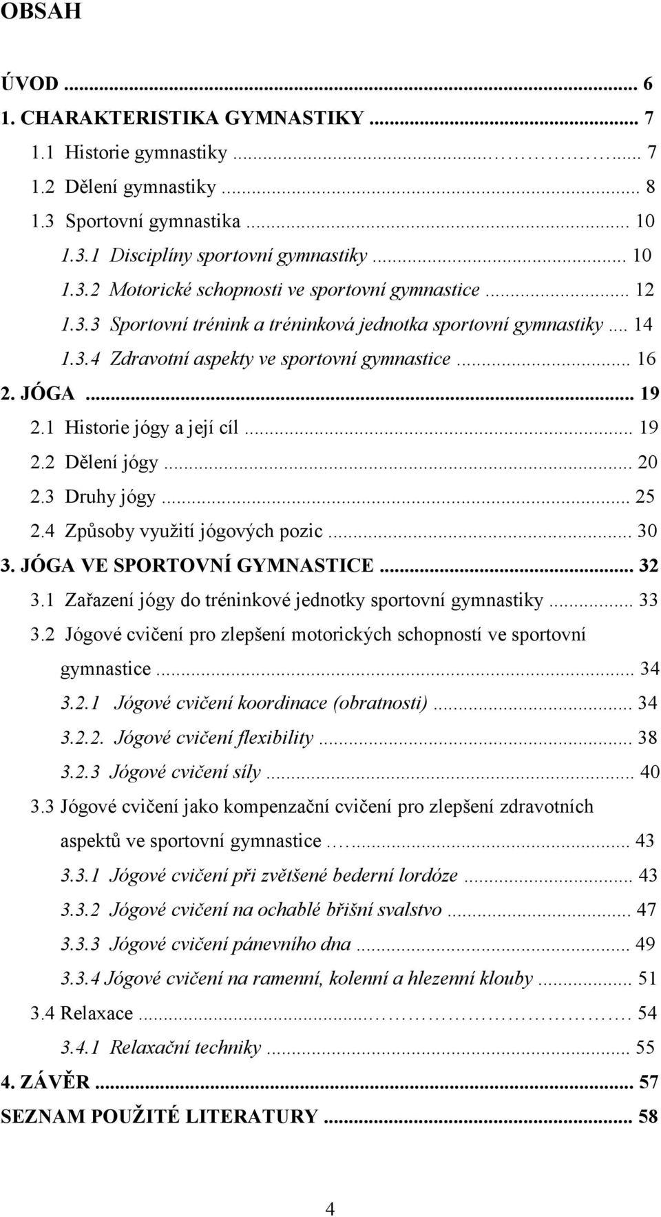 .. 20 2.3 Druhy jógy... 25 2.4 Způsoby využití jógových pozic... 30 3. JÓGA VE SPORTOVNÍ GYMNASTICE... 32 3.1 Zařazení jógy do tréninkové jednotky sportovní gymnastiky... 33 3.