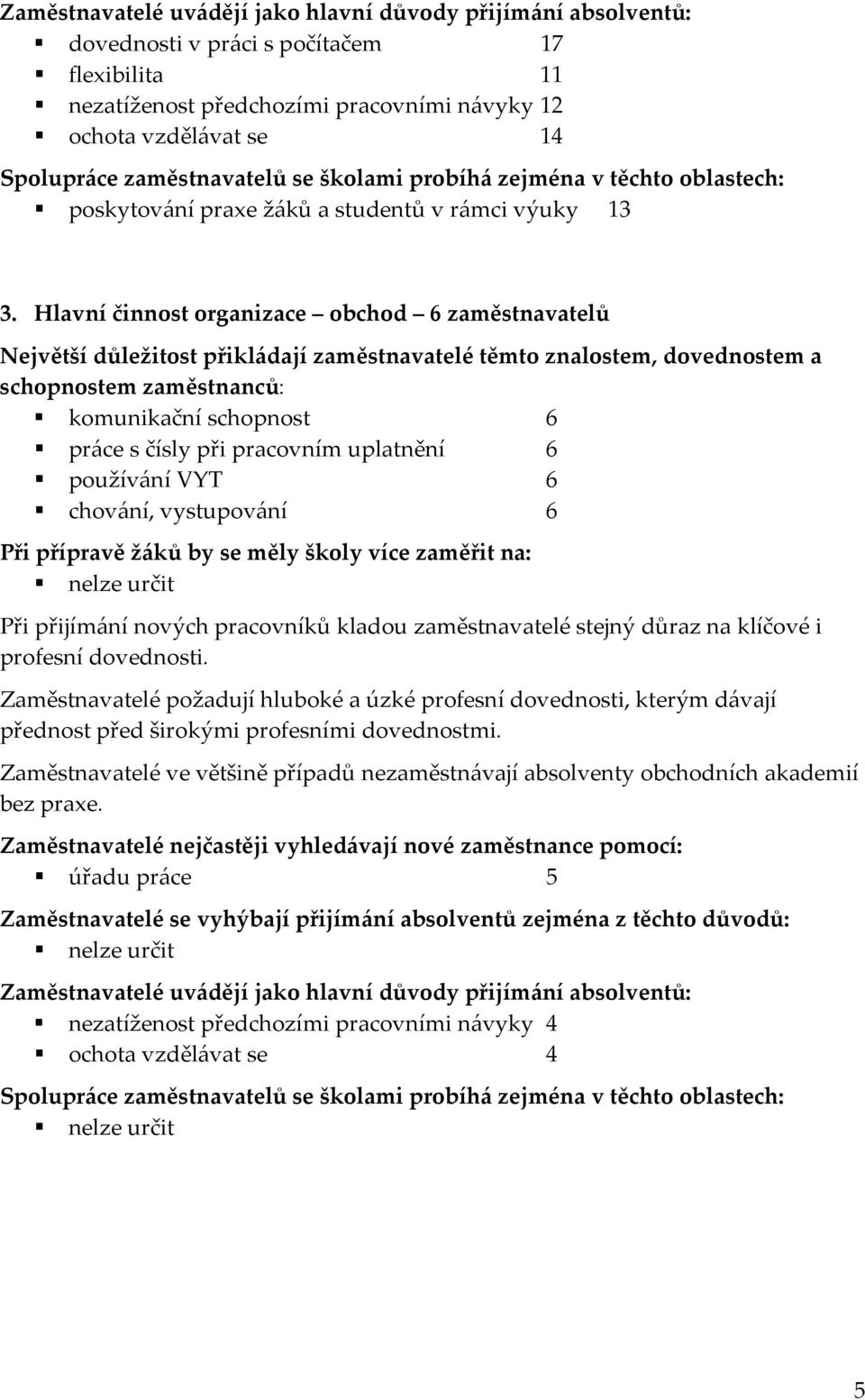 Hlavní činnost organizace obchod 6 zaměstnavatelů Největší důležitost přikládají zaměstnavatelé těmto znalostem, dovednostem a schopnostem zaměstnanců: komunikační schopnost 6 práce s čísly při