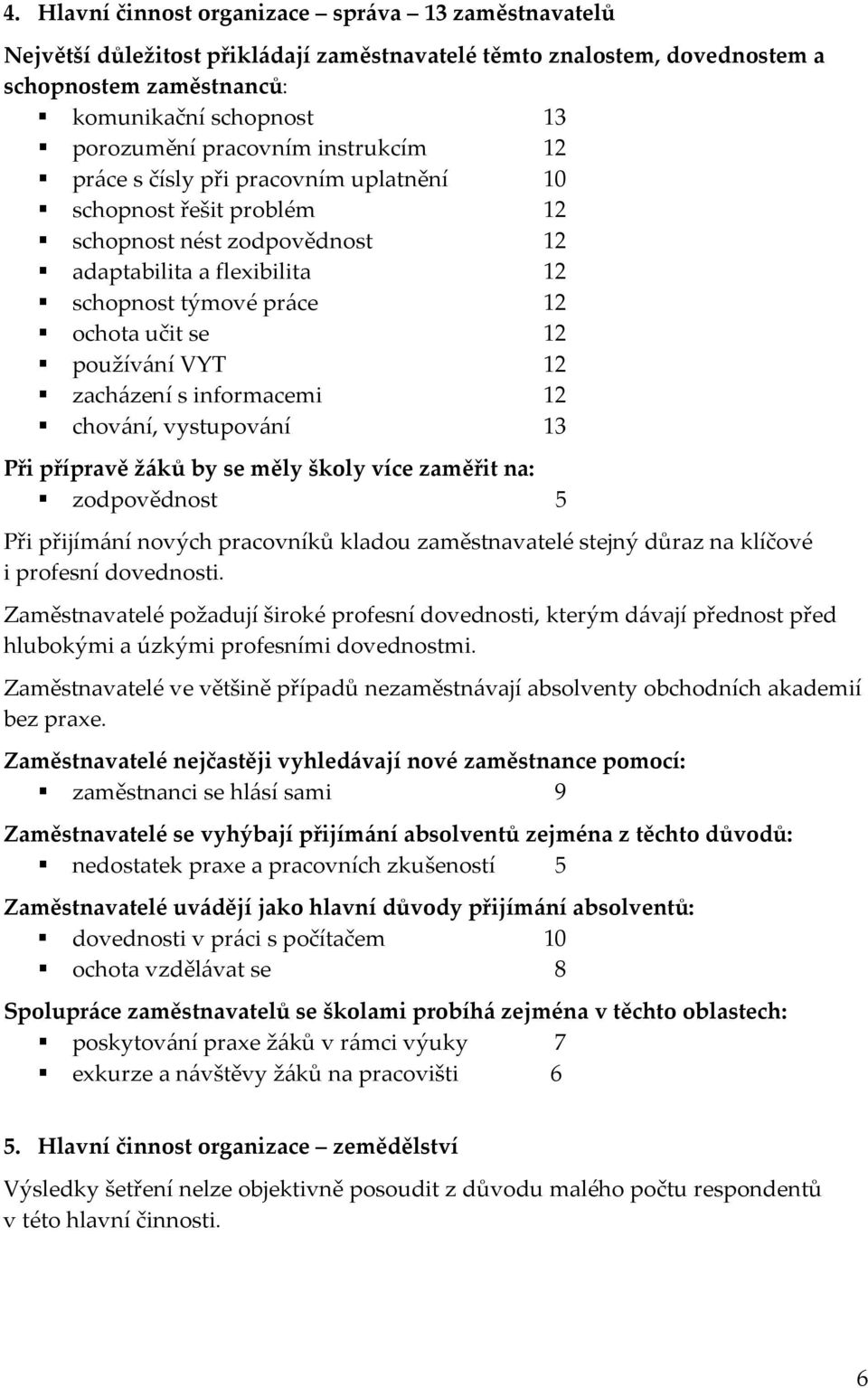 používání VYT 12 zacházení s informacemi 12 chování, vystupování 13 Při přípravě žáků by se měly školy více zaměřit na: zodpovědnost 5 Při přijímání nových pracovníků kladou zaměstnavatelé stejný